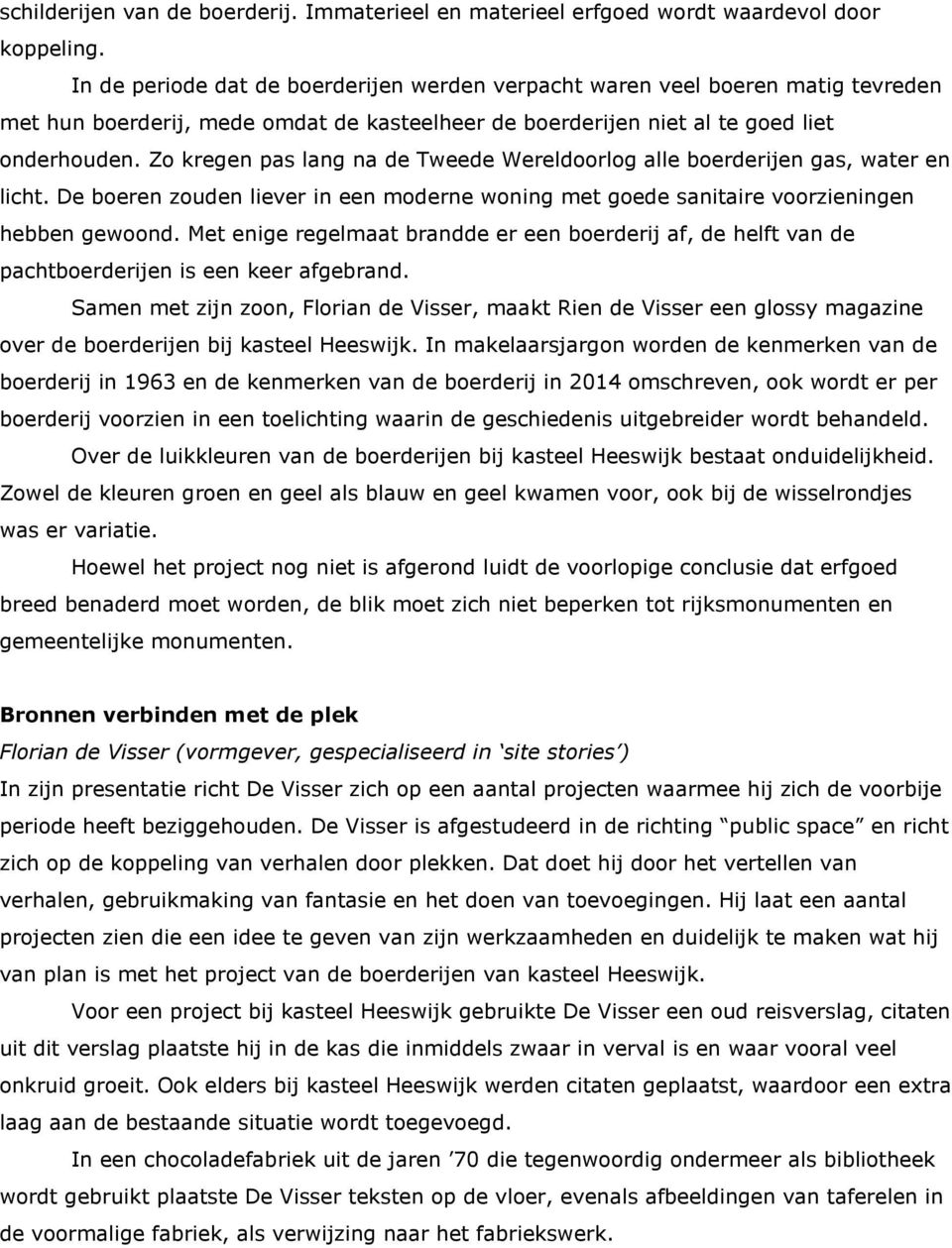 Zo kregen pas lang na de Tweede Wereldoorlog alle boerderijen gas, water en licht. De boeren zouden liever in een moderne woning met goede sanitaire voorzieningen hebben gewoond.