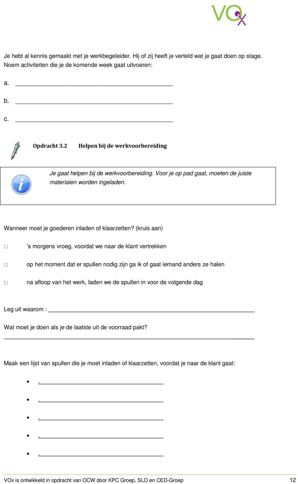 (kruis aan) s morgens vroeg, voordat we naar de klant vertrekken op het moment dat er spullen nodig zijn ga ik of gaat iemand anders ze halen na afloop van het werk, laden we de spullen in voor de