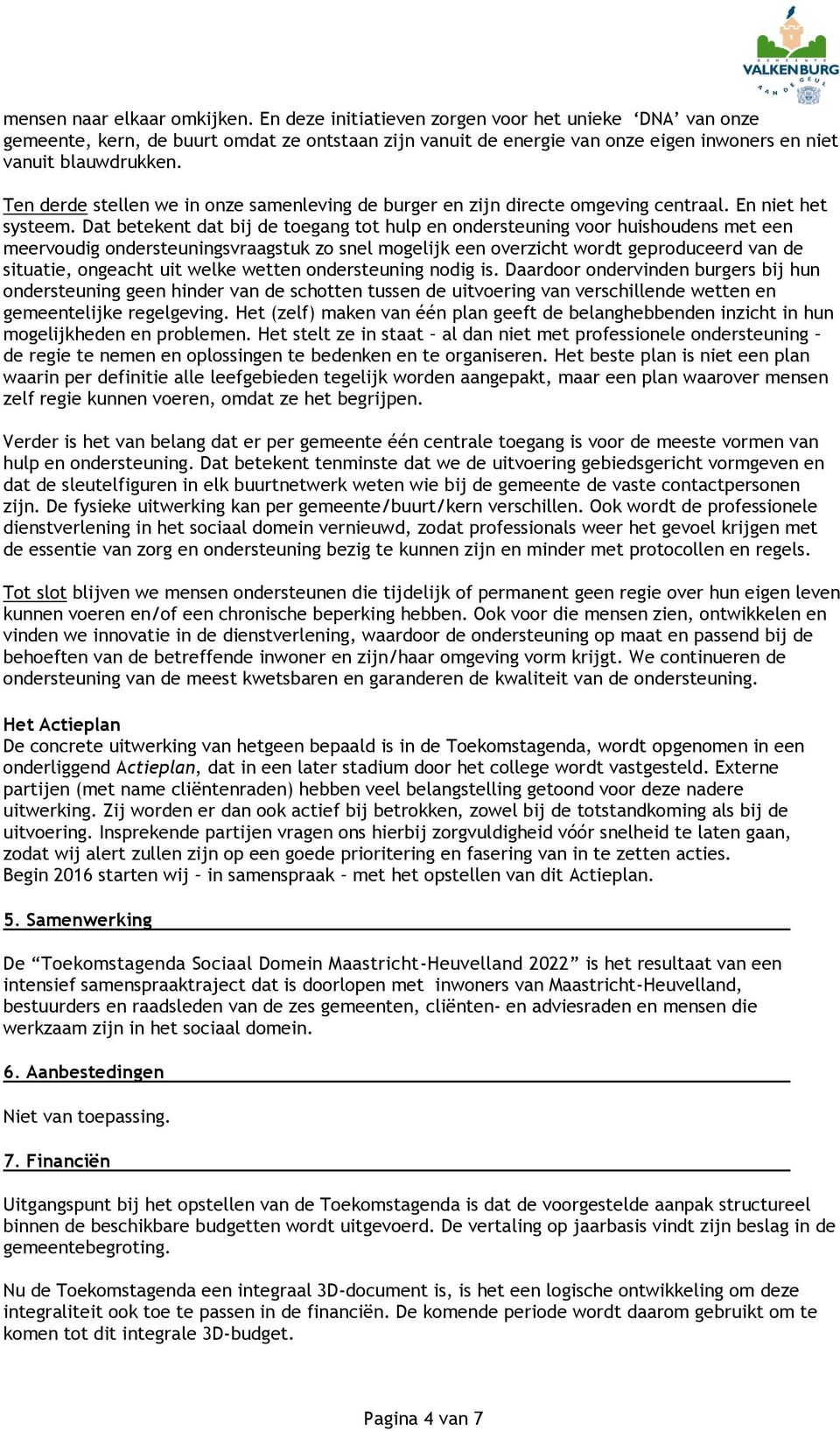 Ten derde stellen we in onze samenleving de burger en zijn directe omgeving centraal. En niet het systeem.