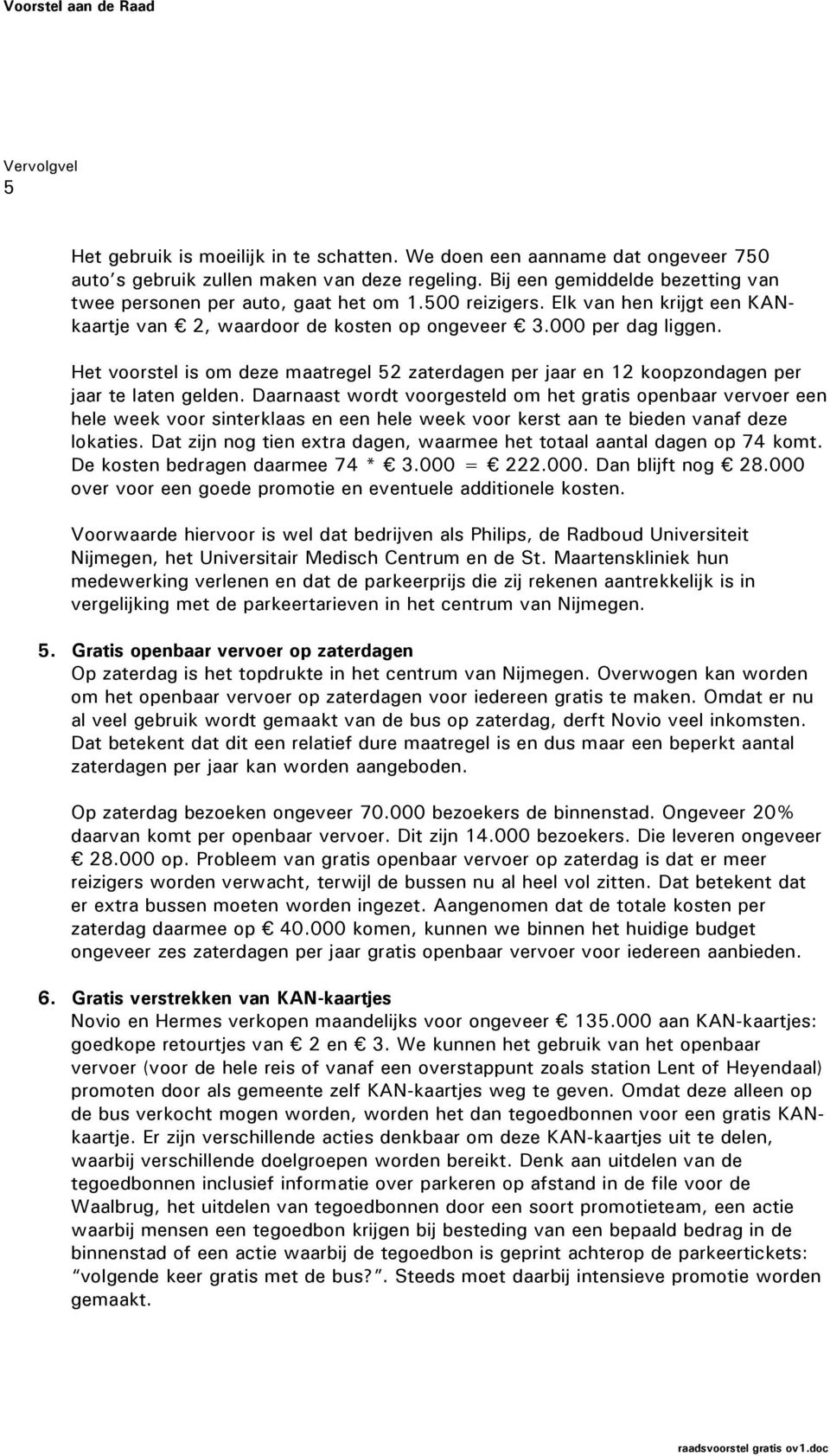 Het voorstel is om deze maatregel 52 zaterdagen per jaar en 12 koopzondagen per jaar te laten gelden.