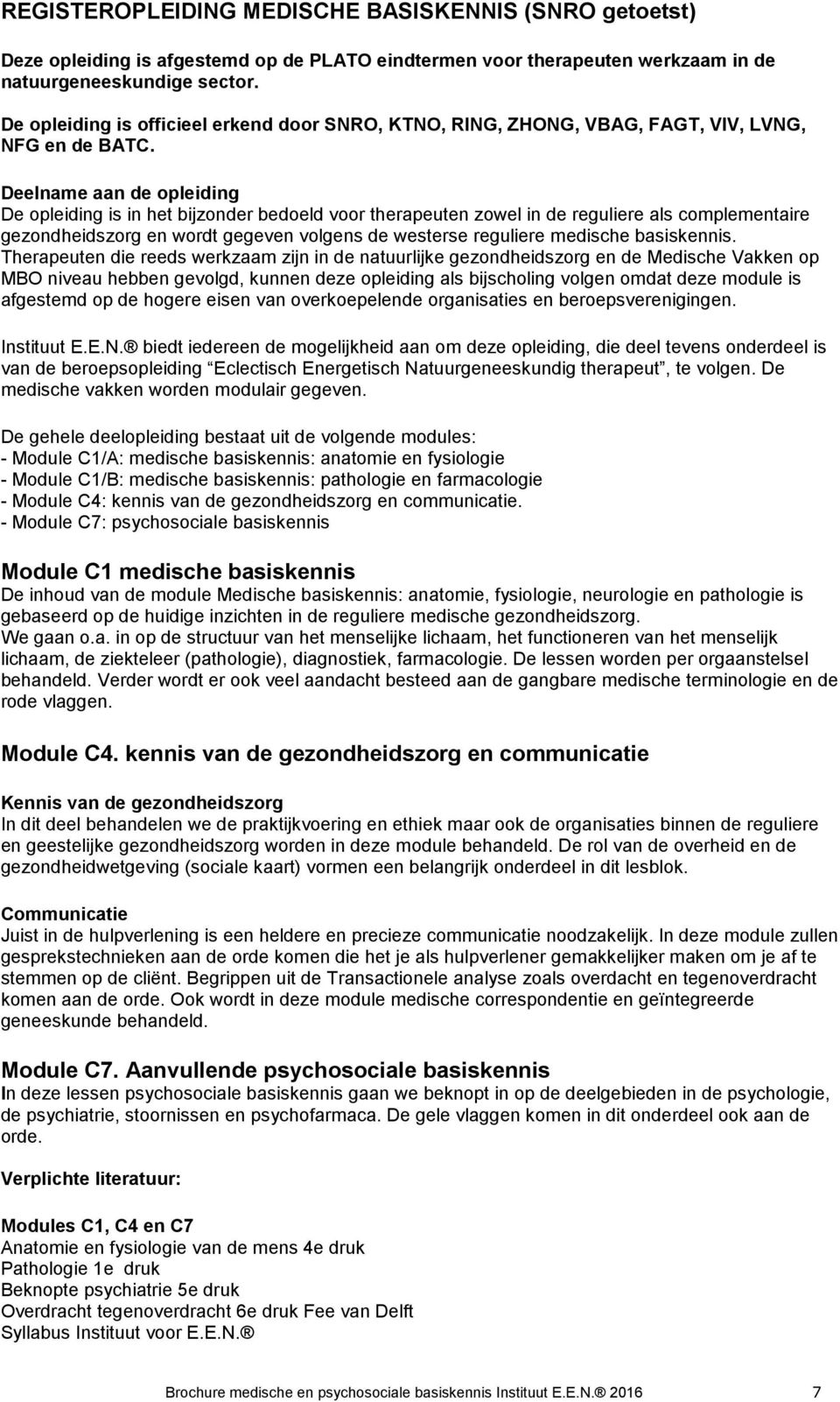 Deelname aan de opleiding De opleiding is in het bijzonder bedoeld voor therapeuten zowel in de reguliere als complementaire gezondheidszorg en wordt gegeven volgens de westerse reguliere medische