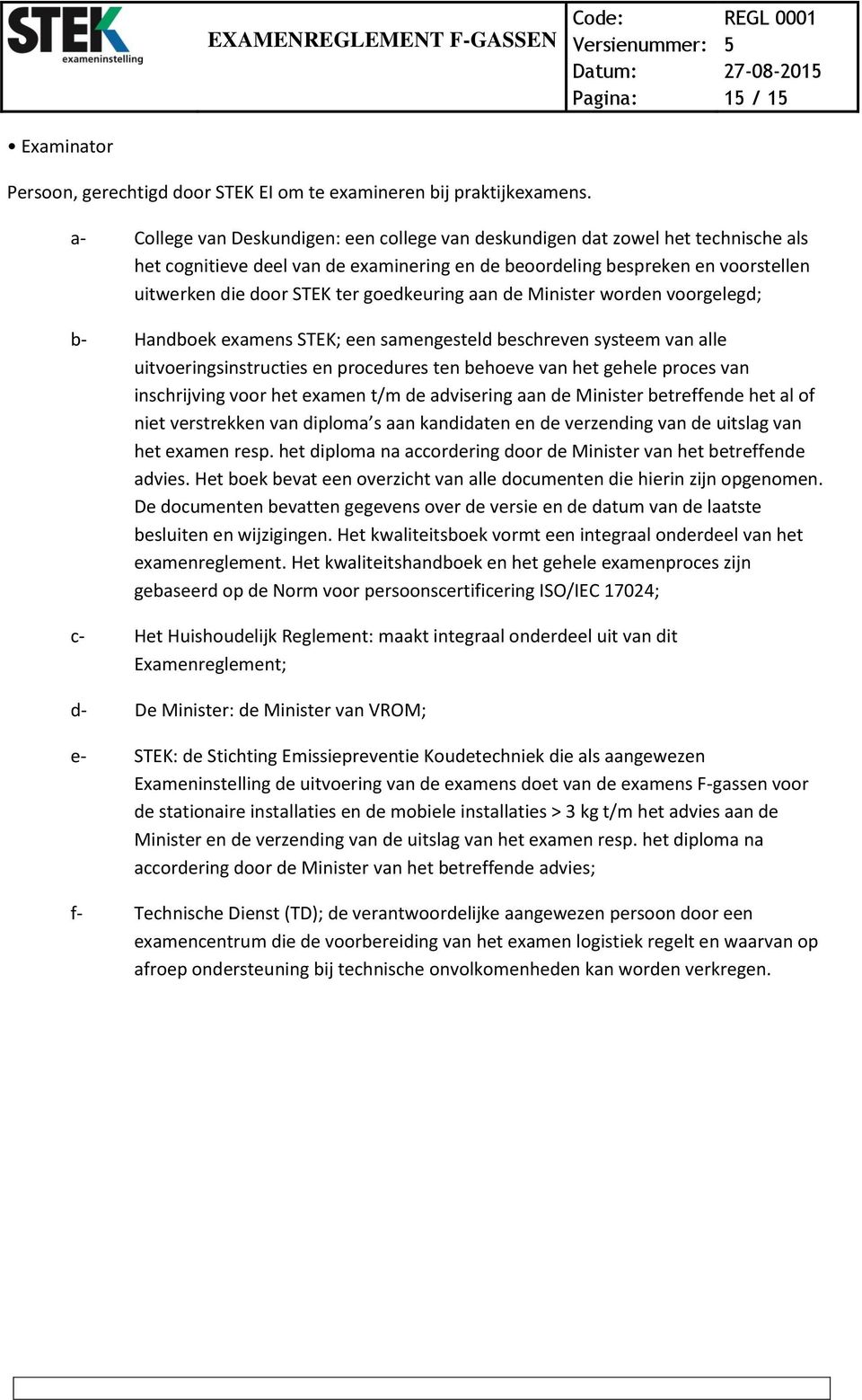 goedkeuring aan de Minister worden voorgelegd; b- Handboek examens STEK; een samengesteld beschreven systeem van alle uitvoeringsinstructies en procedures ten behoeve van het gehele proces van