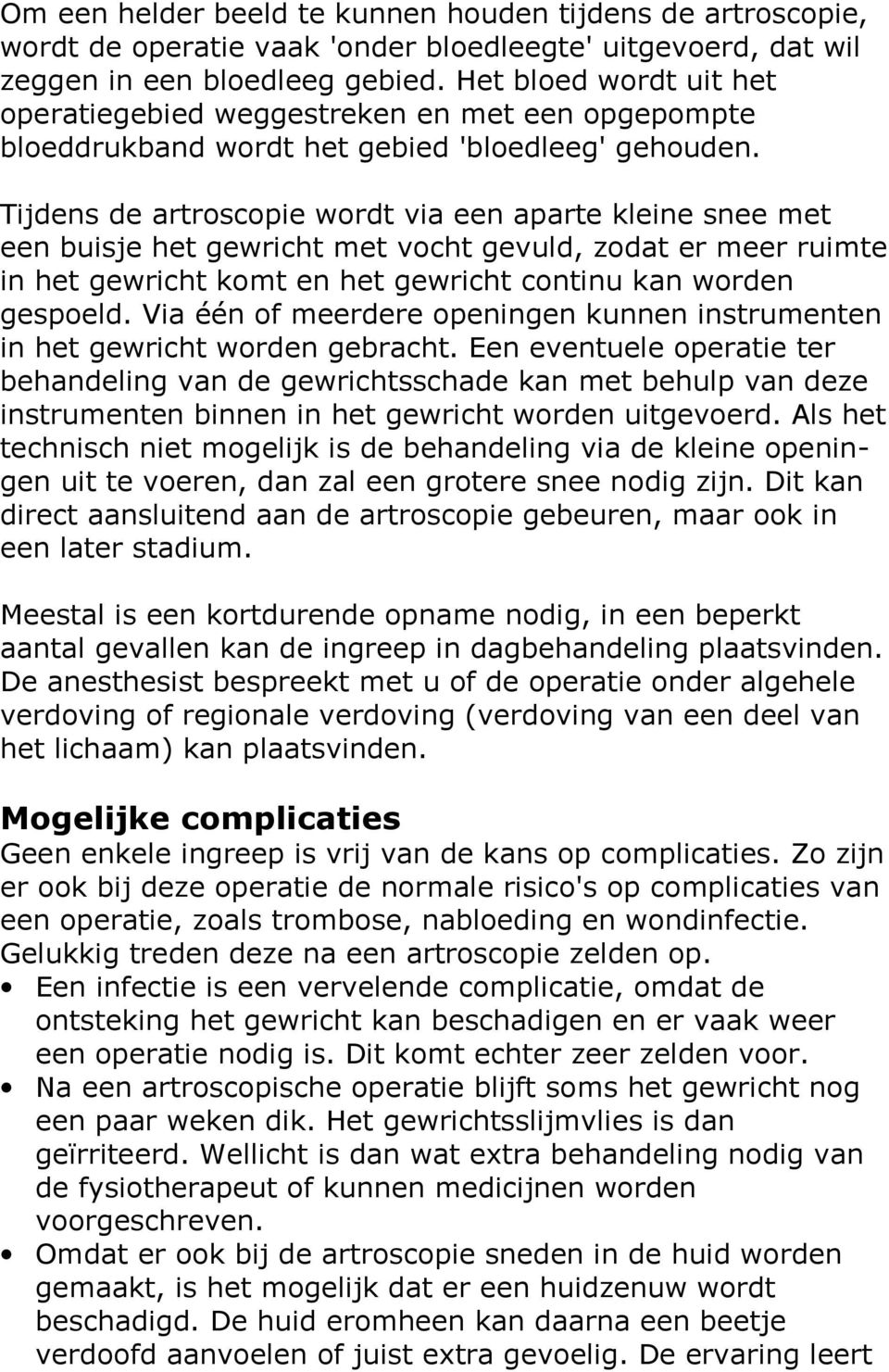 Tijdens de artroscopie wordt via een aparte kleine snee met een buisje het gewricht met vocht gevuld, zodat er meer ruimte in het gewricht komt en het gewricht continu kan worden gespoeld.