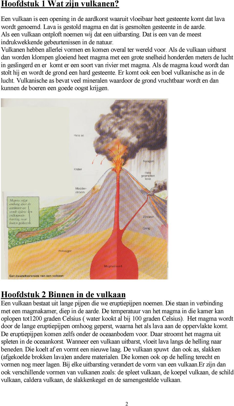 Als de vulkaan uitbarst dan worden klompen gloeiend heet magma met een grote snelheid honderden meters de lucht in geslingerd en er komt er een soort van rivier met magma.