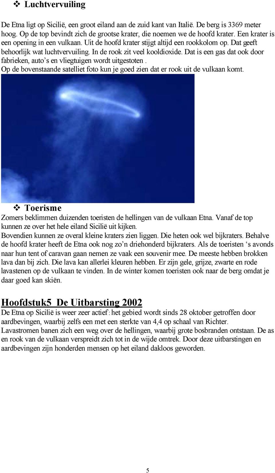 Dat is een gas dat ook door fabrieken, auto s en vliegtuigen wordt uitgestoten. Op de bovenstaande satelliet foto kun je goed zien dat er rook uit de vulkaan komt.