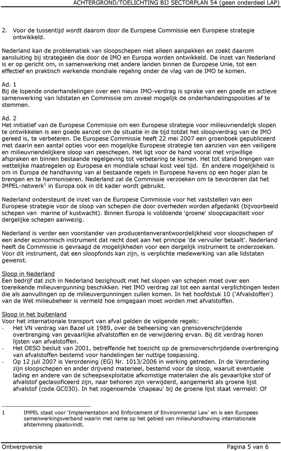 De inzet van Nederland is er op gericht om, in samenwerking met andere landen binnen de Europese Unie, tot een effectief en praktisch werkende mondiale regeling onder de vlag van de IMO te komen. Ad.