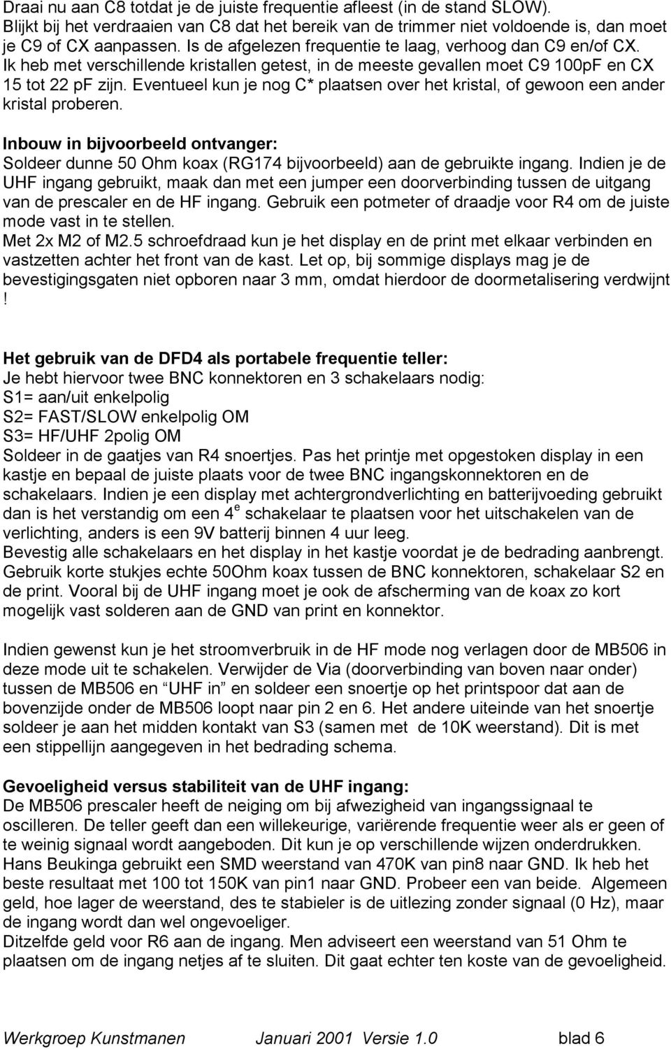 Eventueel kun je nog C* plaatsen over het kristal, of gewoon een ander kristal proberen. Inbouw in bijvoorbeeld ontvanger: Soldeer dunne 50 Ohm koax (RG174 bijvoorbeeld) aan de gebruikte ingang.