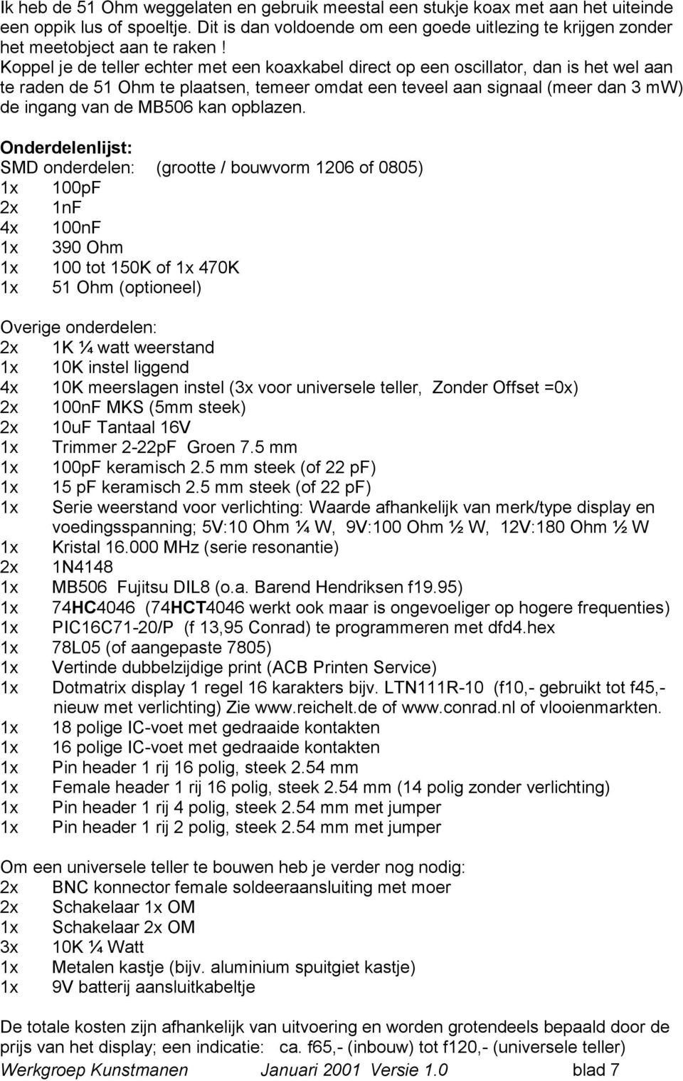 Koppel je de teller echter met een koaxkabel direct op een oscillator, dan is het wel aan te raden de 51 Ohm te plaatsen, temeer omdat een teveel aan signaal (meer dan 3 mw) de ingang van de MB506