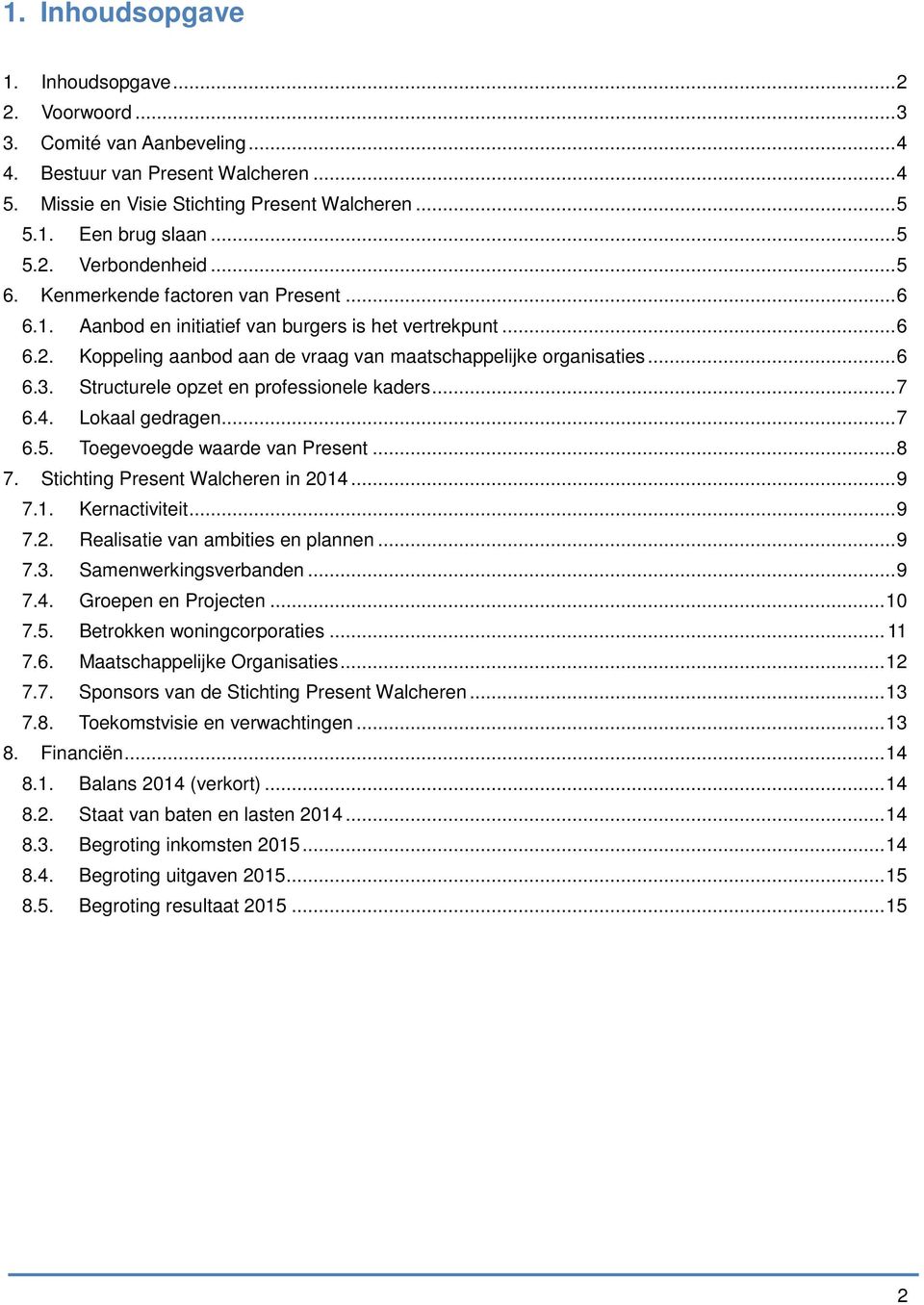 .. 6 6.3. Structurele opzet en professionele kaders... 7 6.4. Lokaal gedragen... 7 6.5. Toegevoegde waarde van Present... 8 7. Stichting Present Walcheren in 2014... 9 7.1. Kernactiviteit... 9 7.2. Realisatie van ambities en plannen.