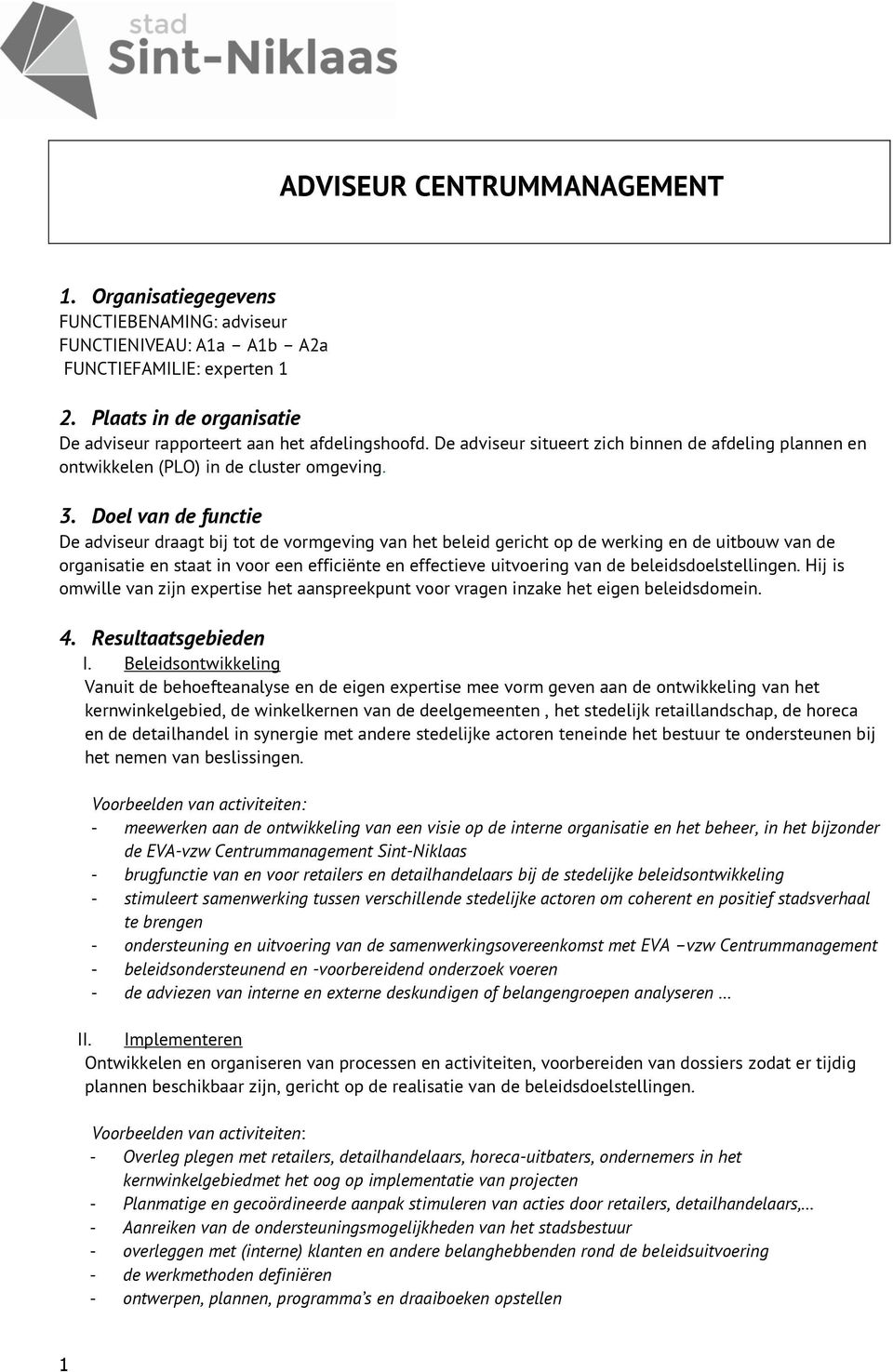 Doel van de functie De adviseur draagt bij tot de vormgeving van het beleid gericht op de werking en de uitbouw van de organisatie en staat in voor een efficiënte en effectieve uitvoering van de