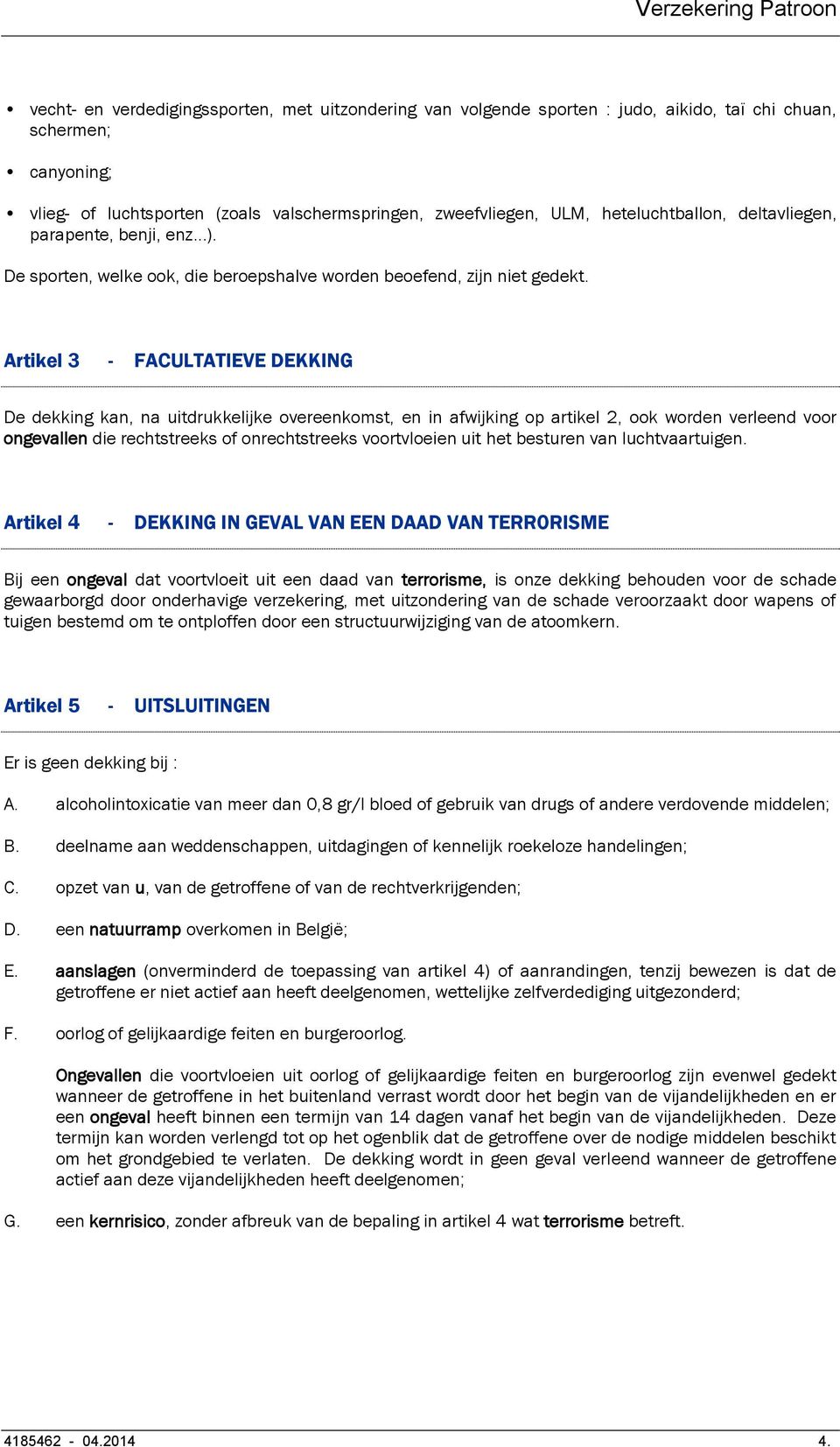 Artikel 3 - FACULTATIEVE DEKKING De dekking kan, na uitdrukkelijke overeenkomst, en in afwijking op artikel 2, ook worden verleend voor ongevallen die rechtstreeks of onrechtstreeks voortvloeien uit