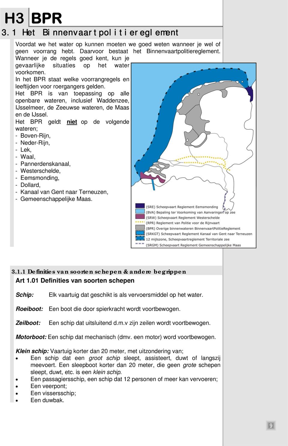 Het BPR is van toepassing op alle openbare wateren, inclusief Waddenzee, IJsselmeer, de Zeeuwse wateren, de Maas en de IJssel.
