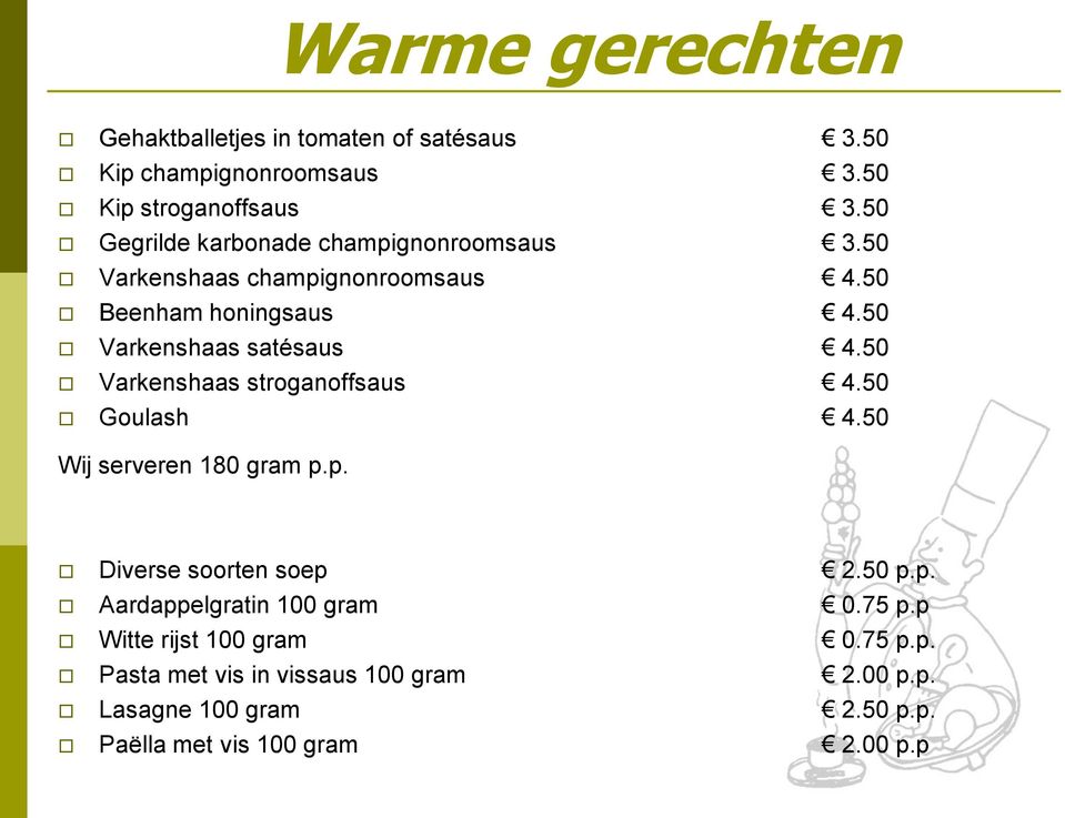 50 Varkenshaas satésaus 4.50 Varkenshaas stroganoffsaus 4.50 Goulash 4.50 Wij serveren 180 gram p.p. Diverse soorten soep 2.