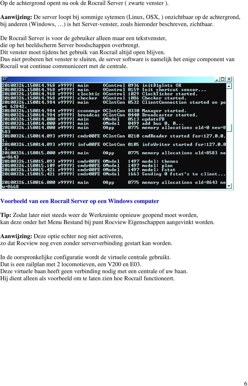 De Rocrail Server is voor de gebruiker alleen maar een tekstvenster, die op het beeldscherm Server boodschappen overbrengt. Dit venster moet tijdens het gebruik van Rocrail altijd open blijven.