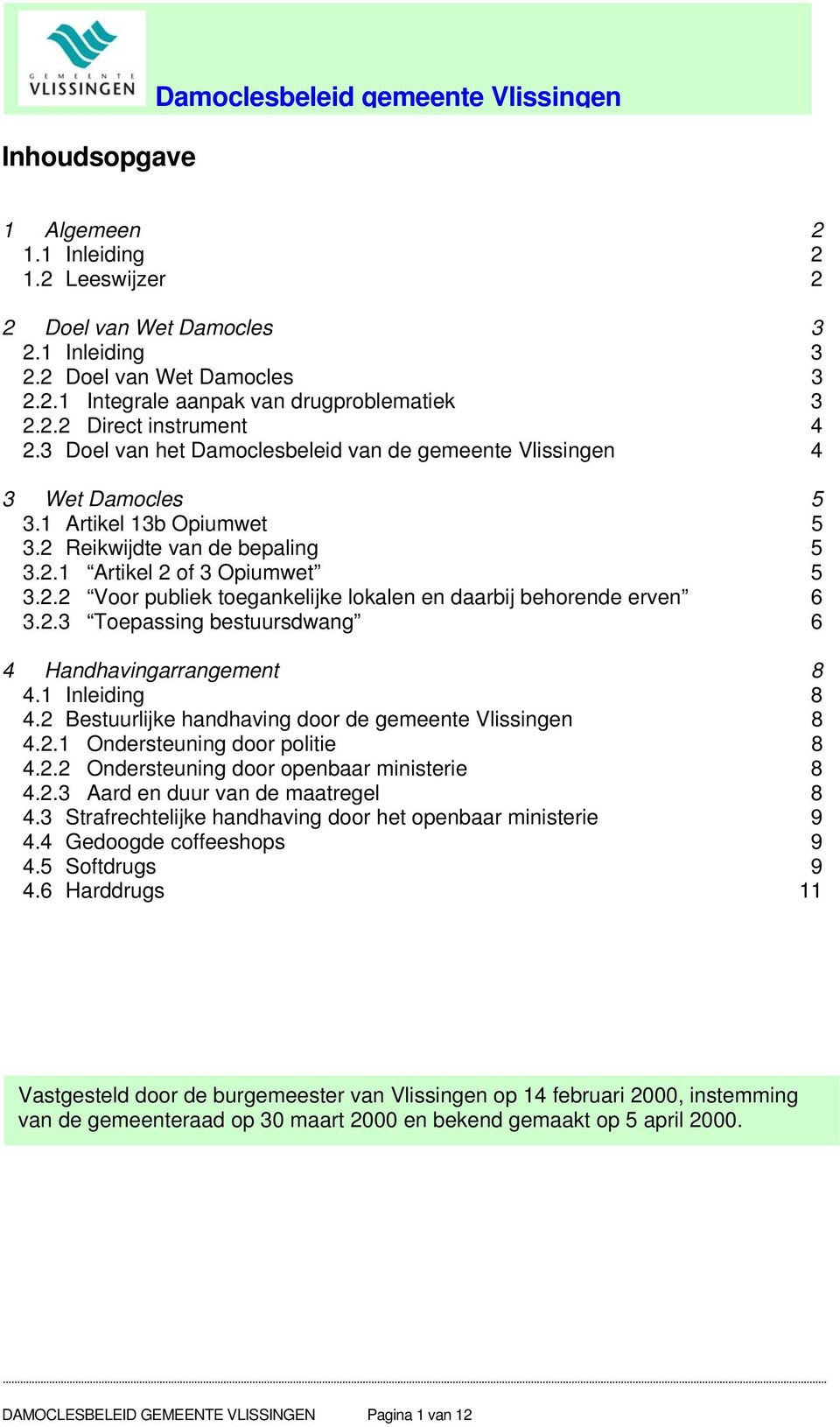 2.3 Toepassing bestuursdwang 6 4 Handhavingarrangement 8 4.1 Inleiding 8 4.2 Bestuurlijke handhaving door de gemeente Vlissingen 8 4.2.1 Ondersteuning door politie 8 4.2.2 Ondersteuning door openbaar ministerie 8 4.