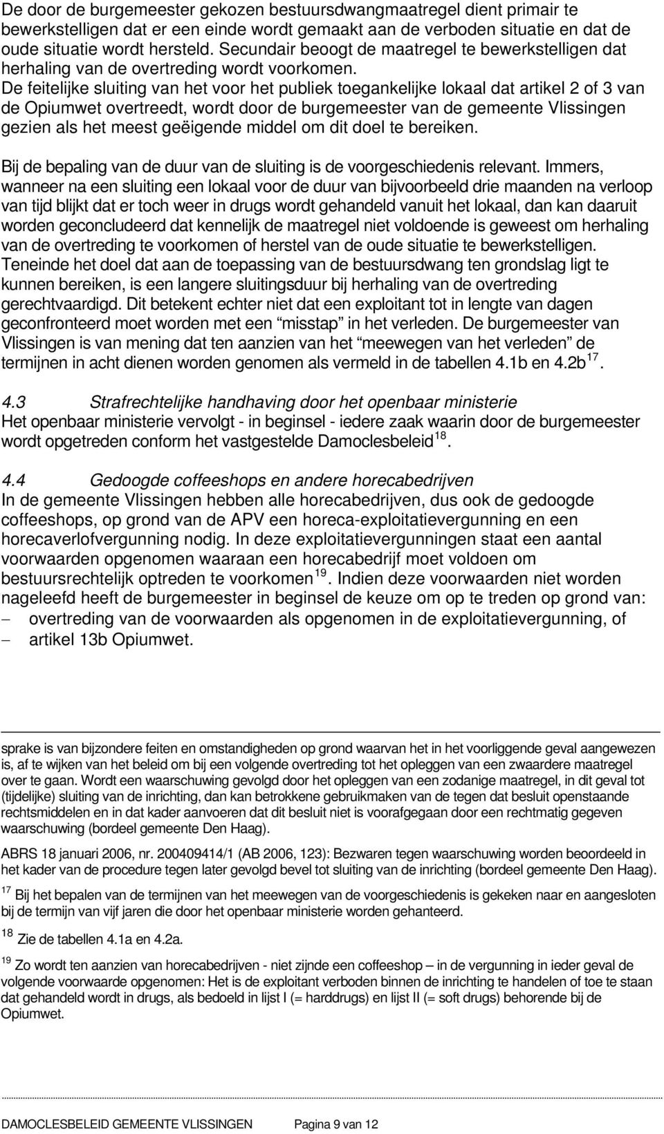 De feitelijke sluiting van het voor het publiek toegankelijke lokaal dat artikel 2 of 3 van de Opiumwet overtreedt, wordt door de burgemeester van de gemeente Vlissingen gezien als het meest