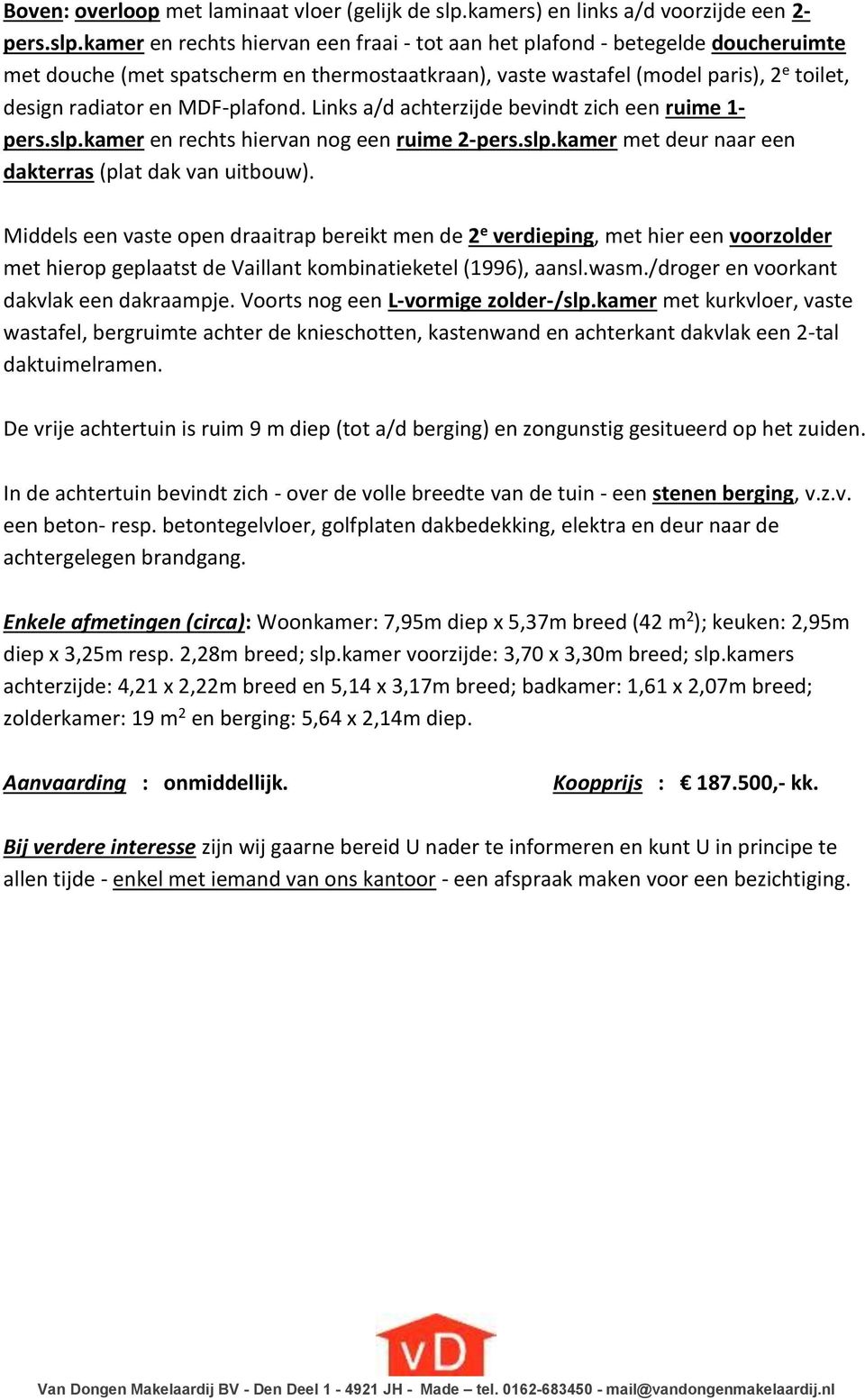 kamer en rechts hiervan een fraai - tot aan het plafond - betegelde doucheruimte met douche (met spatscherm en thermostaatkraan), vaste wastafel (model paris), 2 e toilet, design radiator en