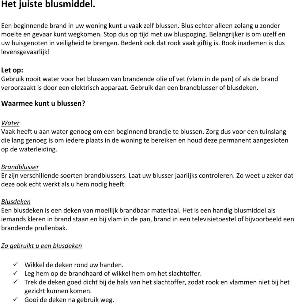 Let op: Gebruik nooit water voor het blussen van brandende olie of vet (vlam in de pan) of als de brand veroorzaakt is door een elektrisch apparaat. Gebruik dan een brandblusser of blusdeken.