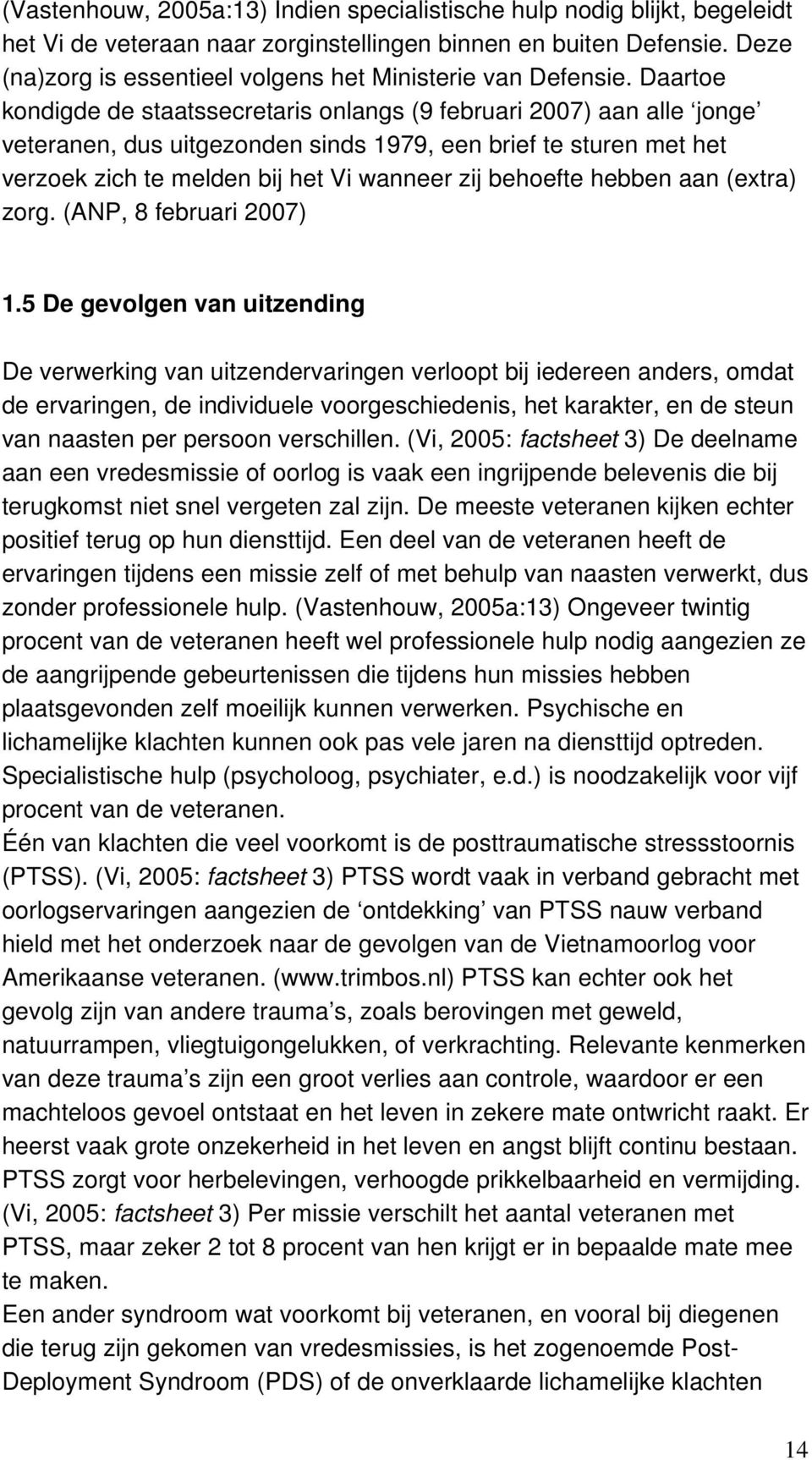 Daartoe kondigde de staatssecretaris onlangs (9 februari 2007) aan alle jonge veteranen, dus uitgezonden sinds 1979, een brief te sturen met het verzoek zich te melden bij het Vi wanneer zij behoefte