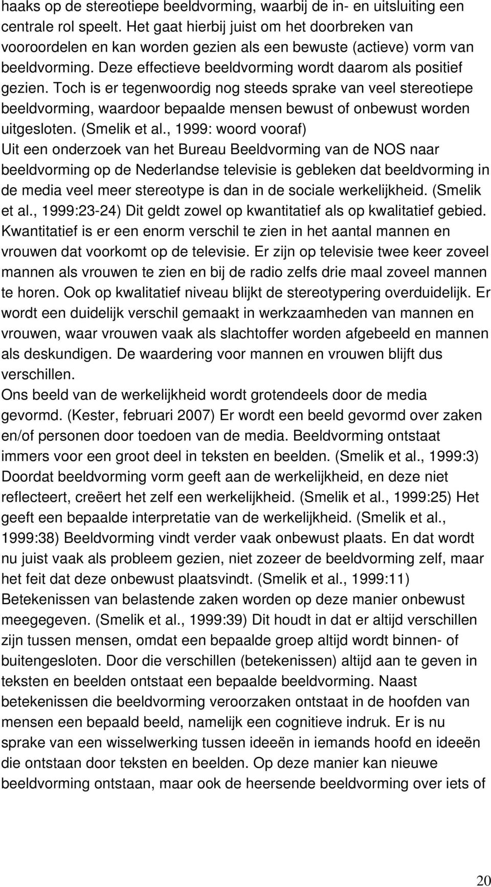 Toch is er tegenwoordig nog steeds sprake van veel stereotiepe beeldvorming, waardoor bepaalde mensen bewust of onbewust worden uitgesloten. (Smelik et al.