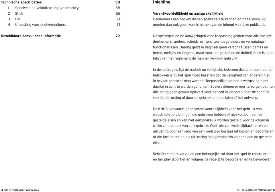 Beschikbare aanvullende Informatie 72 De spelregels en de aanwijzingen voor toepassing gelden voor alle hockeydeelnemers: spelers, scheidsrechters, teambegeleiders en verenigingsfunctionarissen.