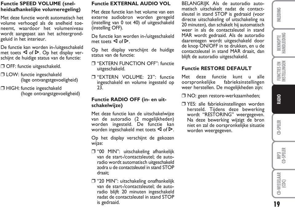 LOW: functie ingeschakeld (lage ontvangstgevoeligheid) HIGH: functie ingeschakeld (hoge ontvangstgevoeligheid) Functie EXTERNAL AUDIO VOL Met deze functie kan het volume van een externe audiobron