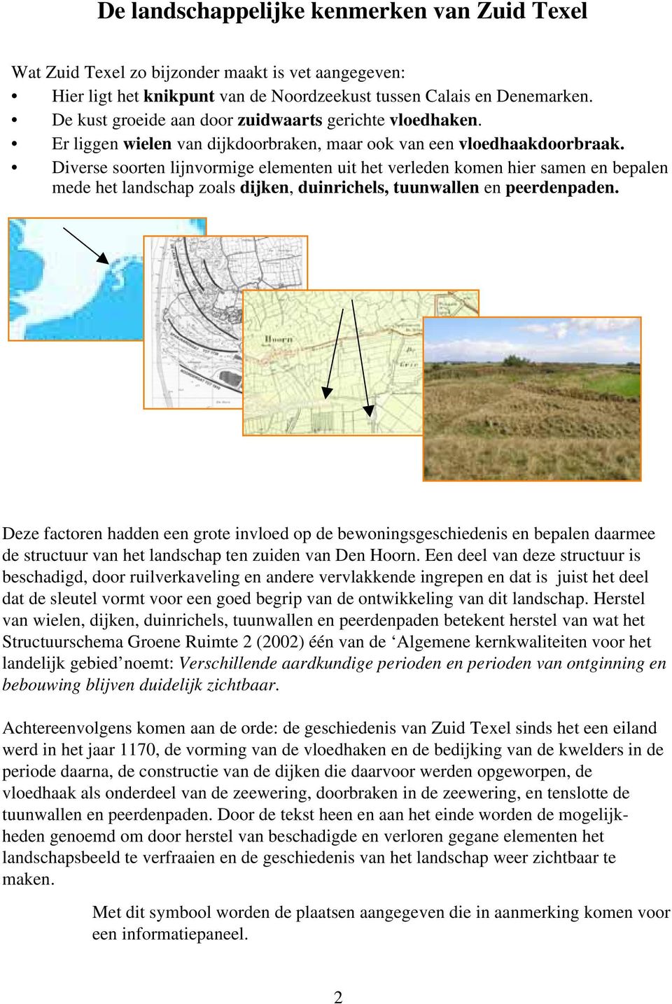 Diverse soorten lijnvormige elementen uit het verleden komen hier samen en bepalen mede het landschap zoals dijken, duinrichels, tuunwallen en peerdenpaden.