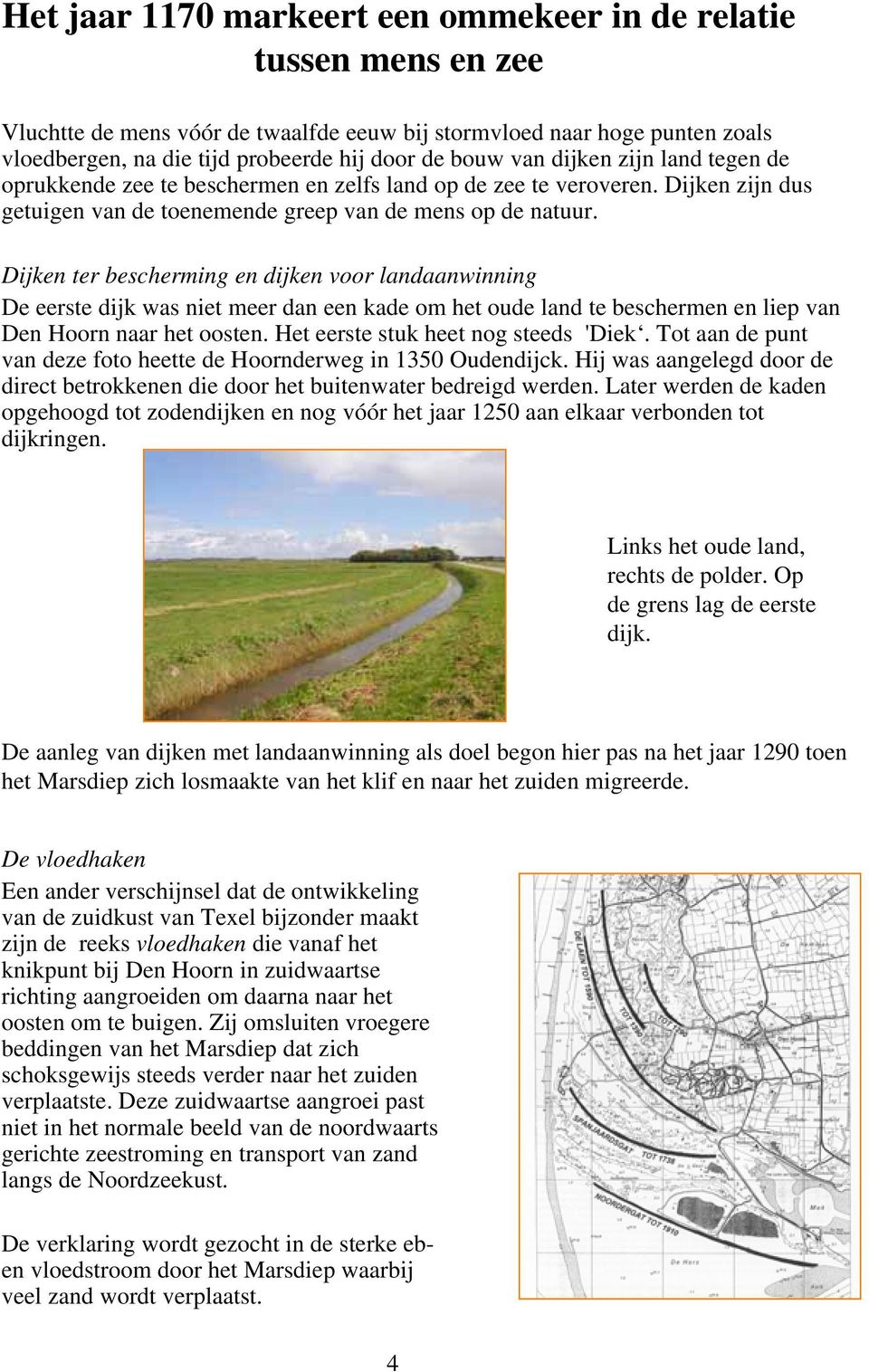 Dijken ter bescherming en dijken voor landaanwinning De eerste dijk was niet meer dan een kade om het oude land te beschermen en liep van Den Hoorn naar het oosten.