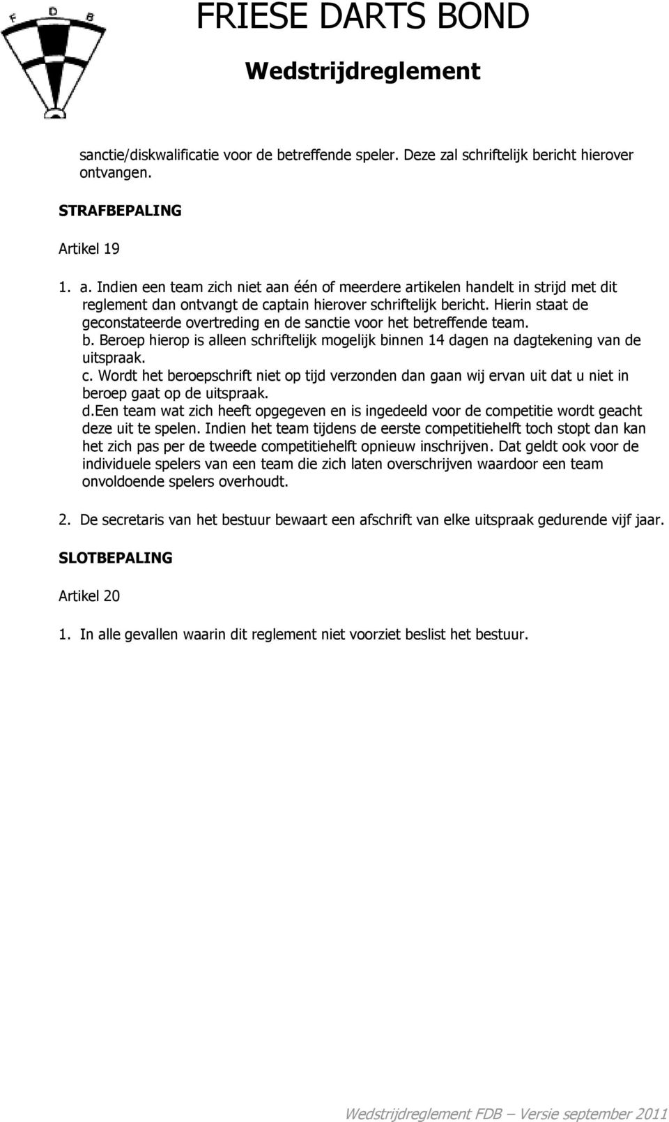 Hierin staat de geconstateerde overtreding en de sanctie voor het betreffende team. b. Beroep hierop is alleen schriftelijk mogelijk binnen 14 dagen na dagtekening van de uitspraak. c.