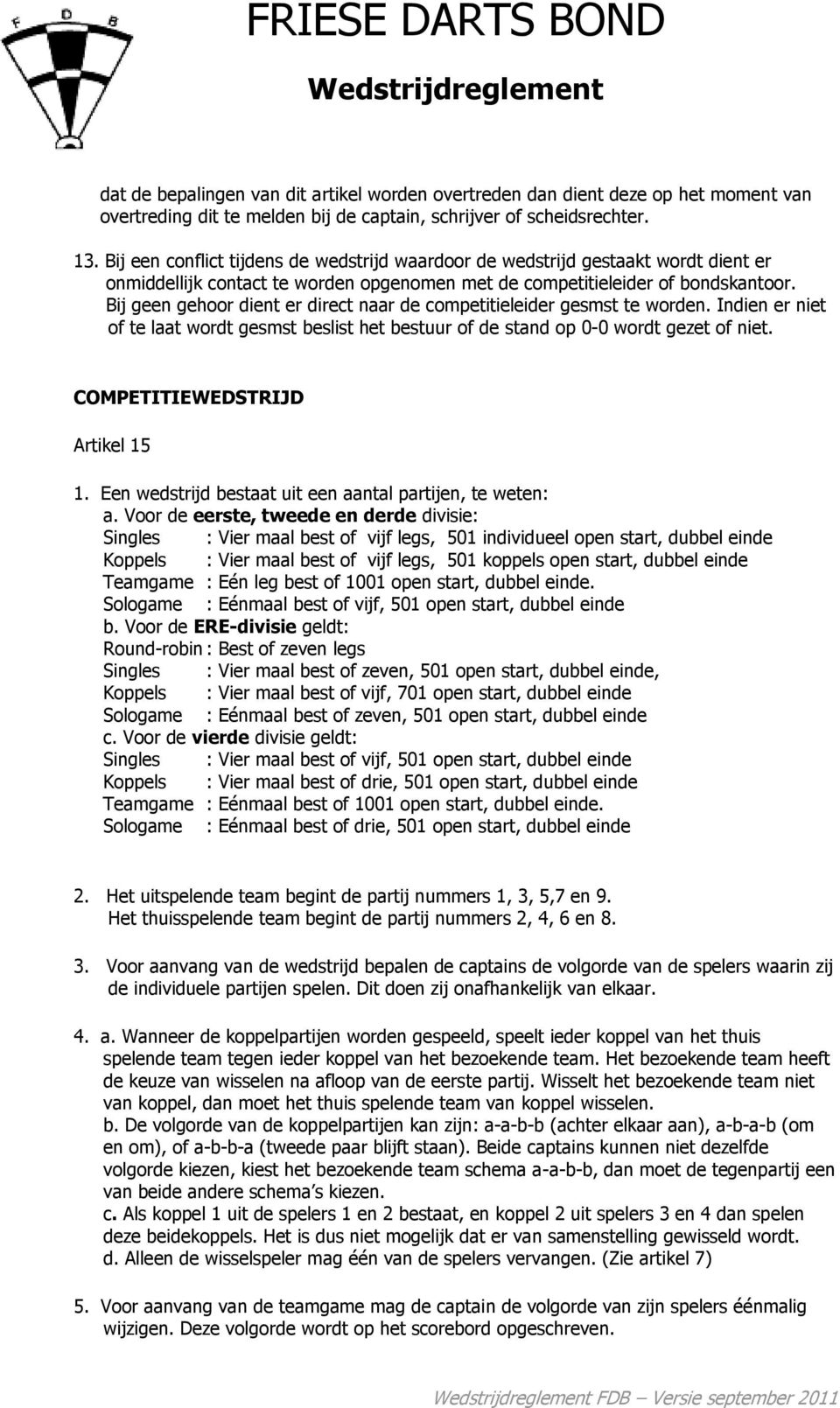 Bij geen gehoor dient er direct naar de competitieleider gesmst te worden. Indien er niet of te laat wordt gesmst beslist het bestuur of de stand op 0-0 wordt gezet of niet.