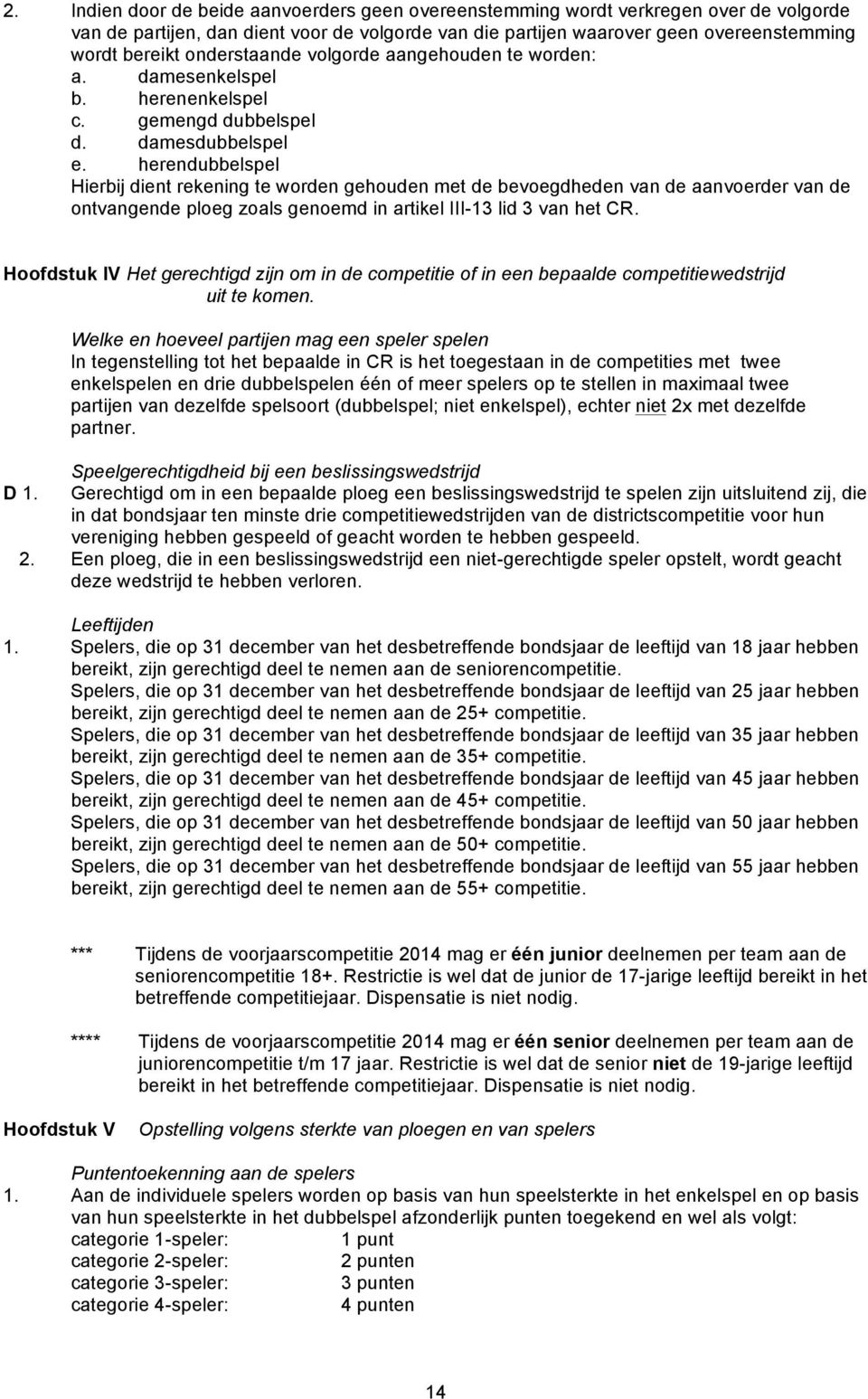 herendubbelspel Hierbij dient rekening te worden gehouden met de bevoegdheden van de aanvoerder van de ontvangende ploeg zoals genoemd in artikel III-13 lid 3 van het CR.