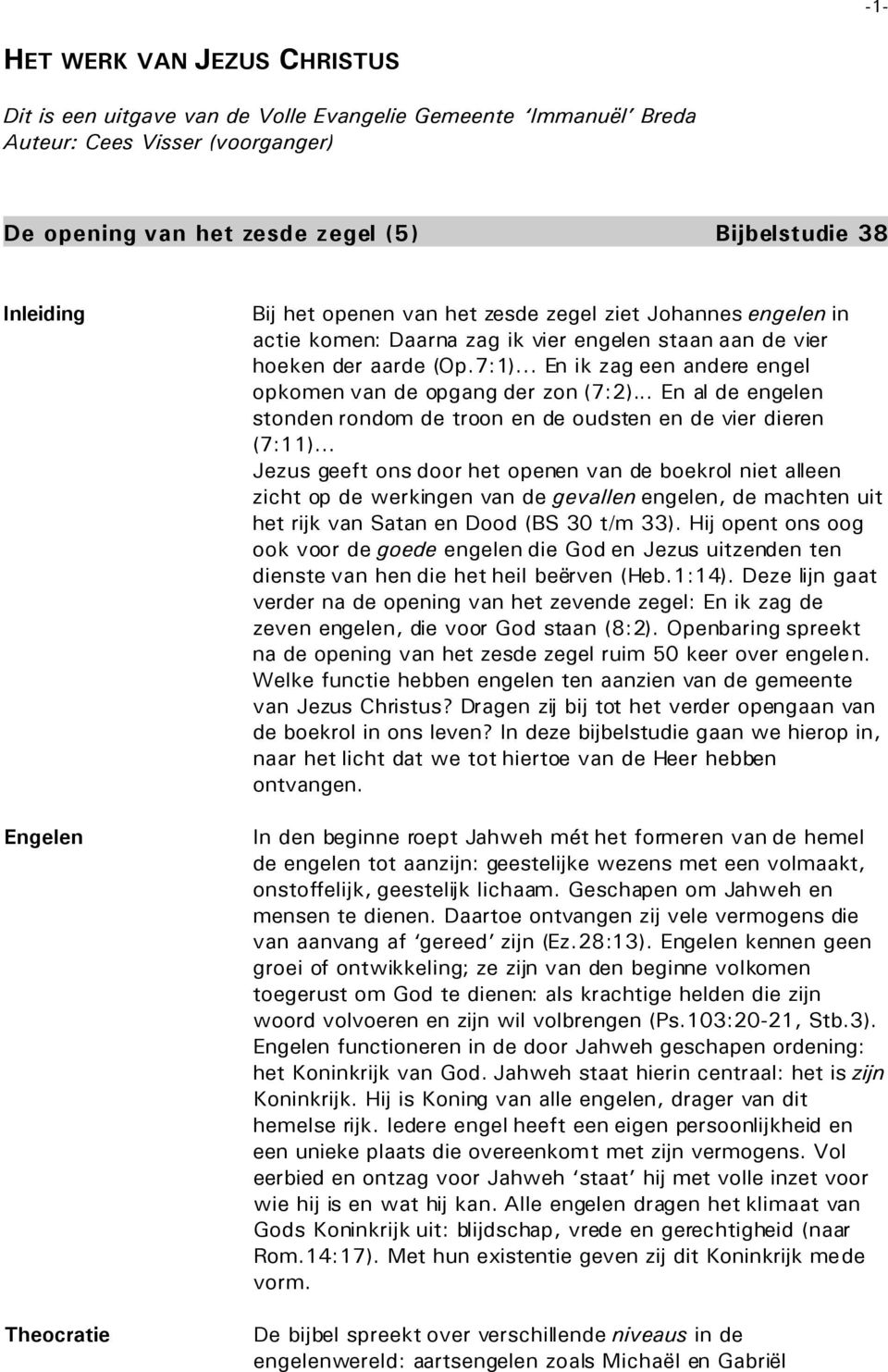 .. En ik zag een andere engel opkomen van de opgang der zon (7:2)... En al de engelen stonden rondom de troon en de oudsten en de vier dieren (7:11).