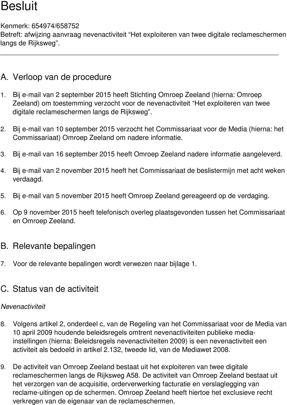 Rijksweg. 2. Bij e-mail van 10 september 2015 verzocht het Commissariaat voor de Media (hierna: het Commissariaat) Omroep Zeeland om nadere informatie. 3.