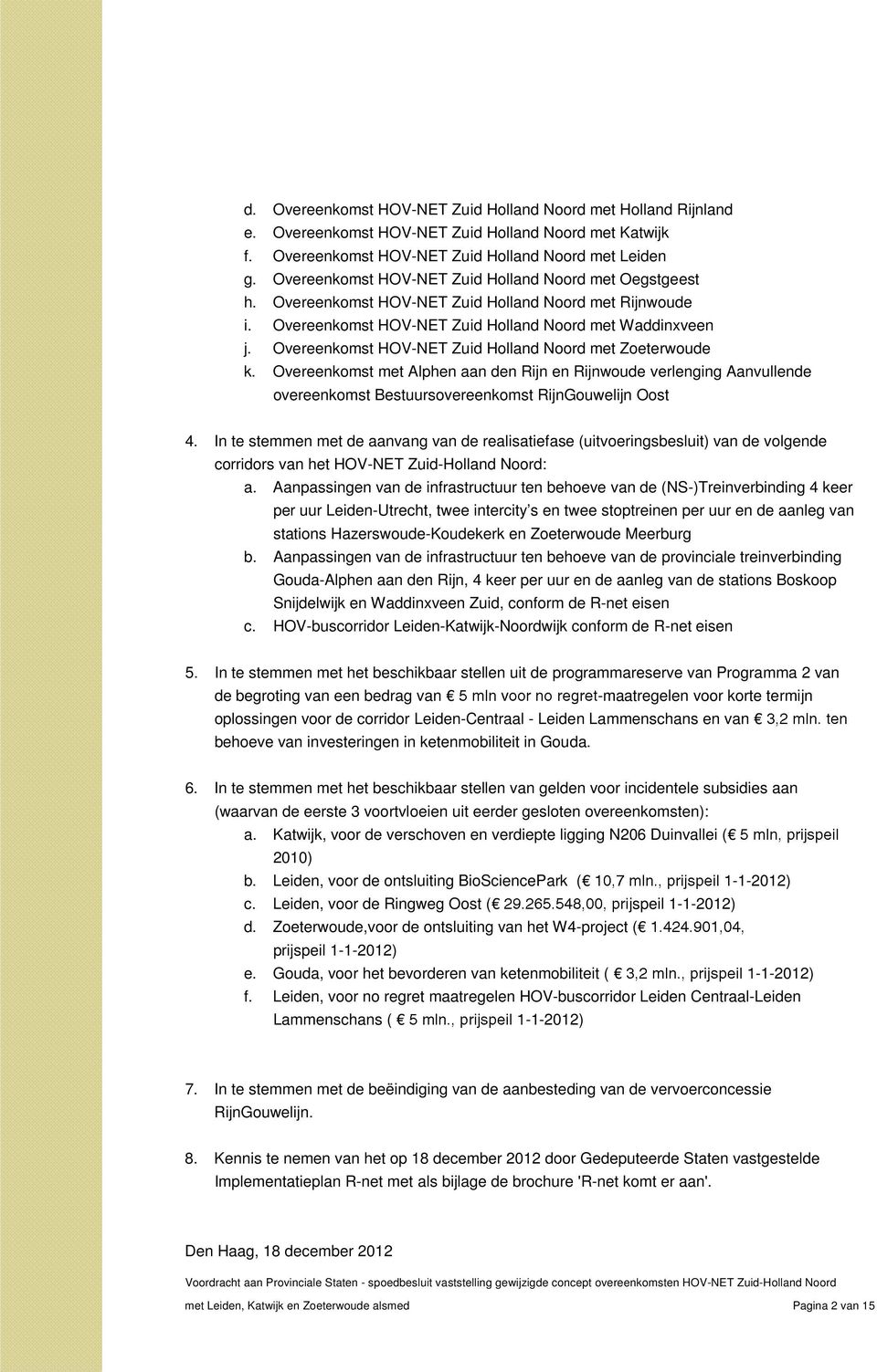 Overeenkomst HOV-NET Zuid Holland Noord met Zoeterwoude k. Overeenkomst met Alphen aan den Rijn en Rijnwoude verlenging Aanvullende overeenkomst Bestuursovereenkomst RijnGouwelijn Oost 4.