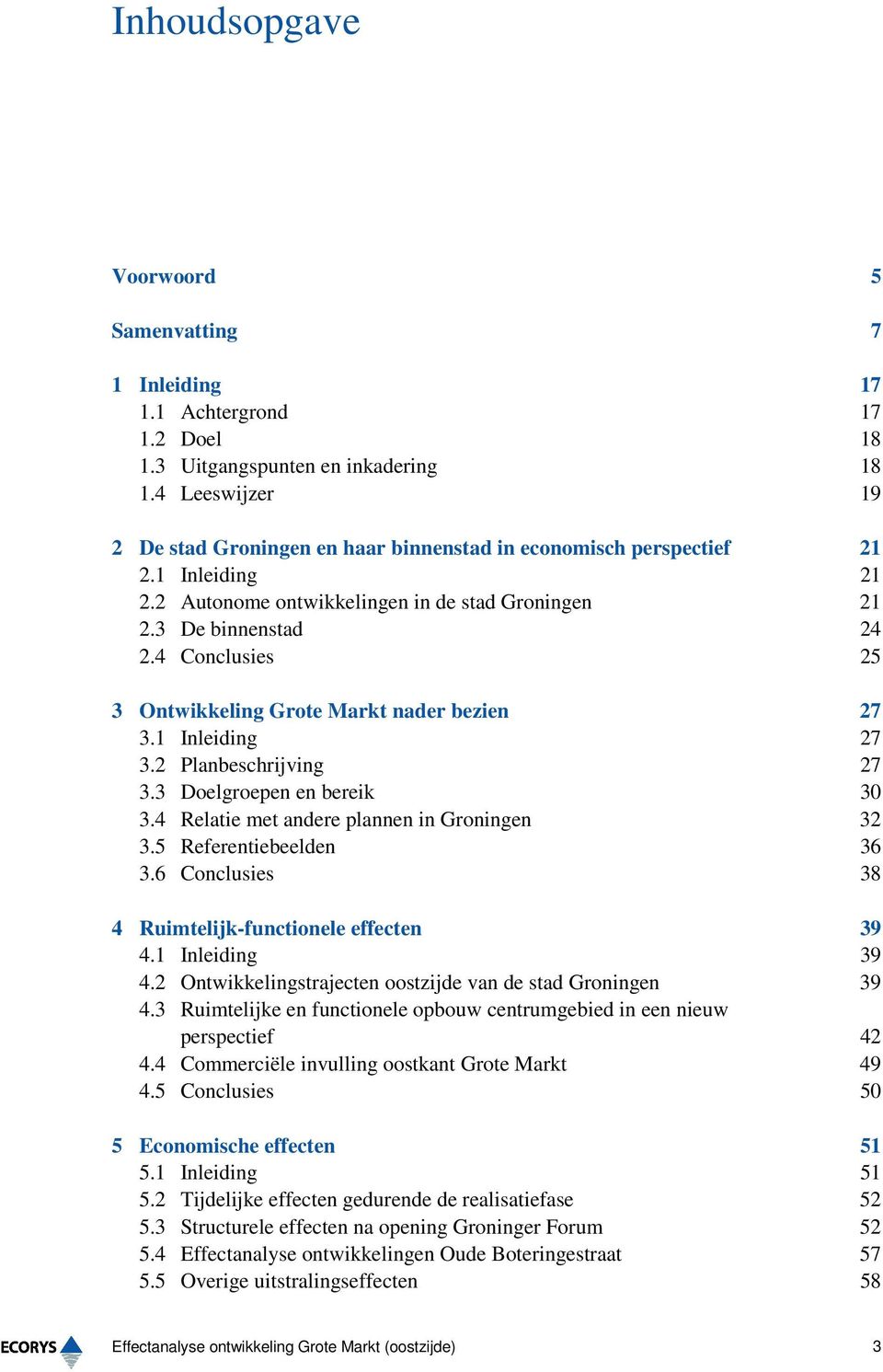 4 Conclusies 25 3 Ontwikkeling Grote Markt nader bezien 27 3.1 Inleiding 27 3.2 Planbeschrijving 27 3.3 Doelgroepen en bereik 30 3.4 Relatie met andere plannen in Groningen 32 3.