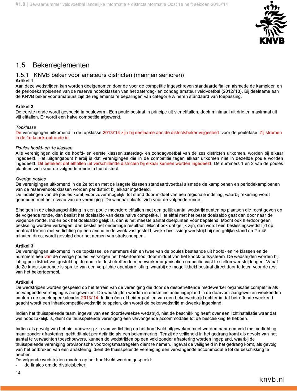 Bij deelname aan de KNVB beker voor amateurs zijn de reglementaire bepalingen van categorie A heren standaard van toepassing. Artikel 2 De eerste ronde wordt gespeeld in poulevorm.