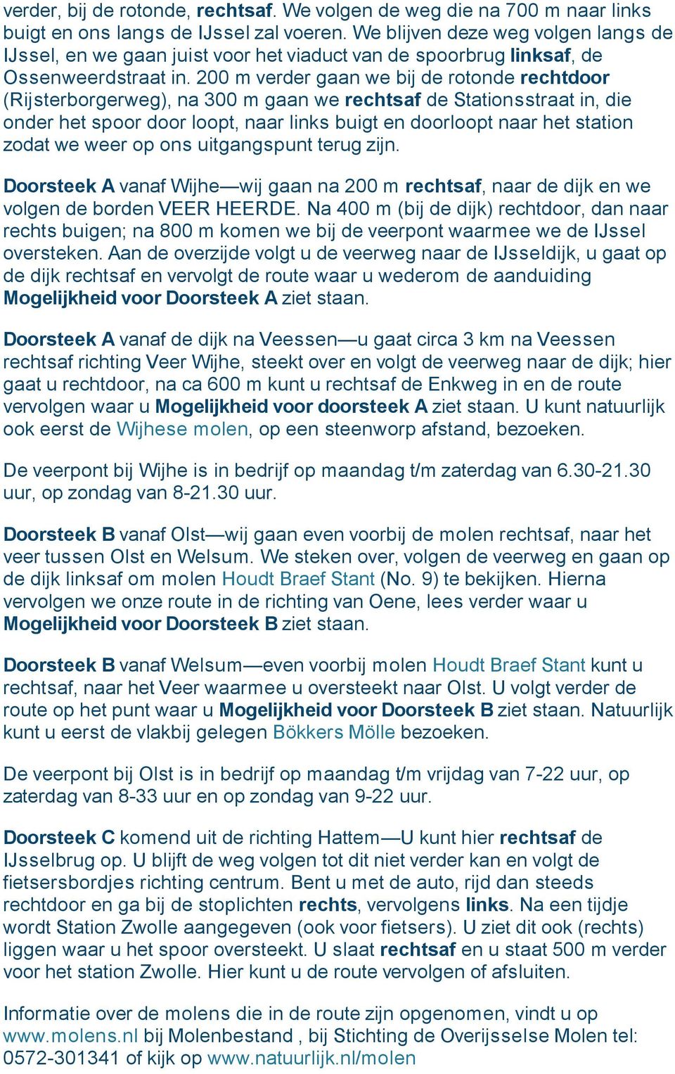 200 m verder gaan we bij de rotonde rechtdoor (Rijsterborgerweg), na 300 m gaan we rechtsaf de Stationsstraat in, die onder het spoor door loopt, naar links buigt en doorloopt naar het station zodat