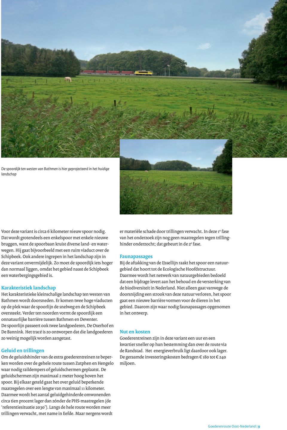 Ook andere ingrepen in het landschap zijn in deze variant onvermijdelijk. Zo moet de spoordijk iets hoger dan normaal liggen, omdat het gebied naast de Schipbeek een waterbergingsgebied is.