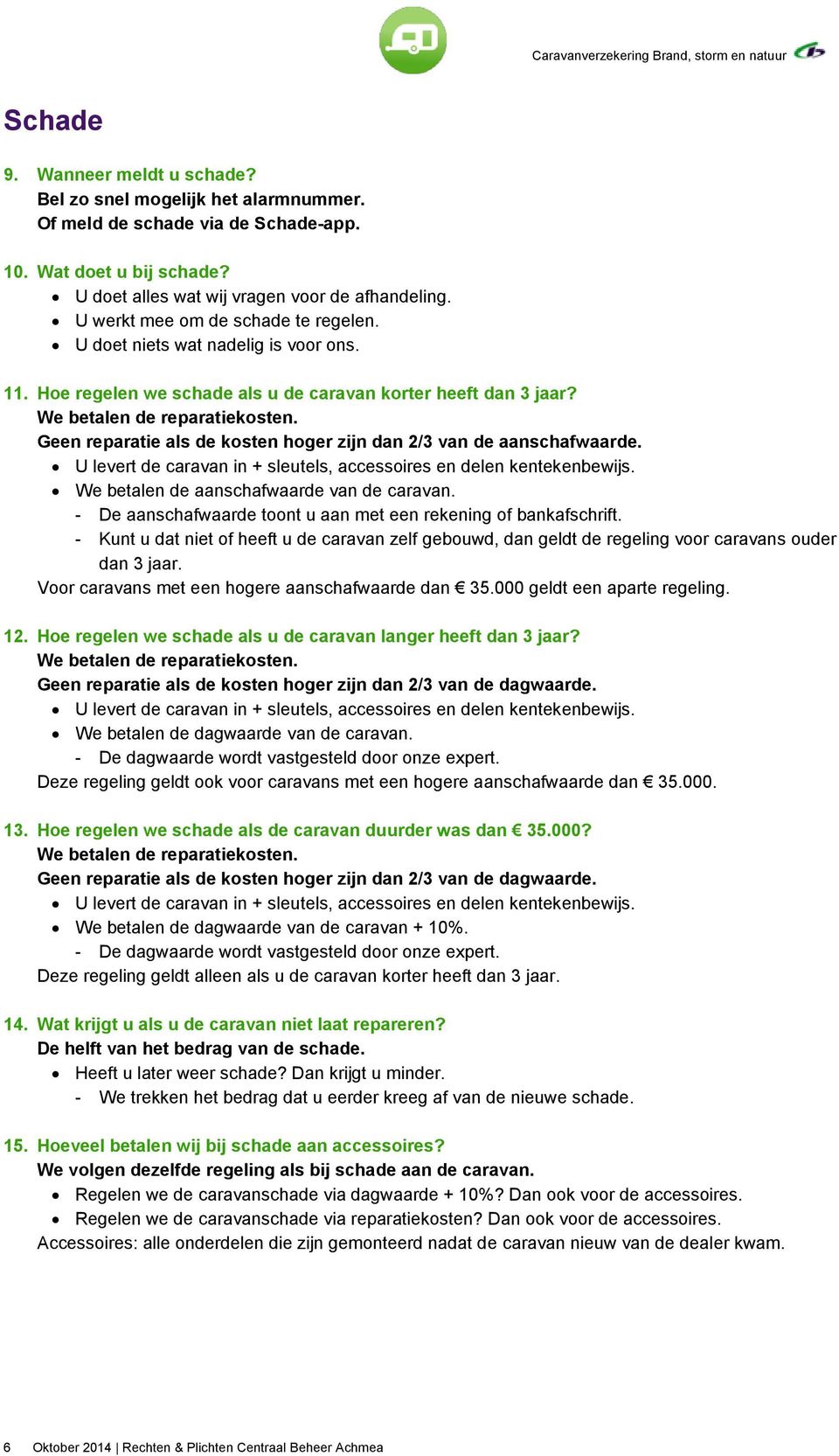 Geen reparatie als de kosten hoger zijn dan 2/3 van de aanschafwaarde. U levert de caravan in + sleutels, accessoires en delen kentekenbewijs. We betalen de aanschafwaarde van de caravan.