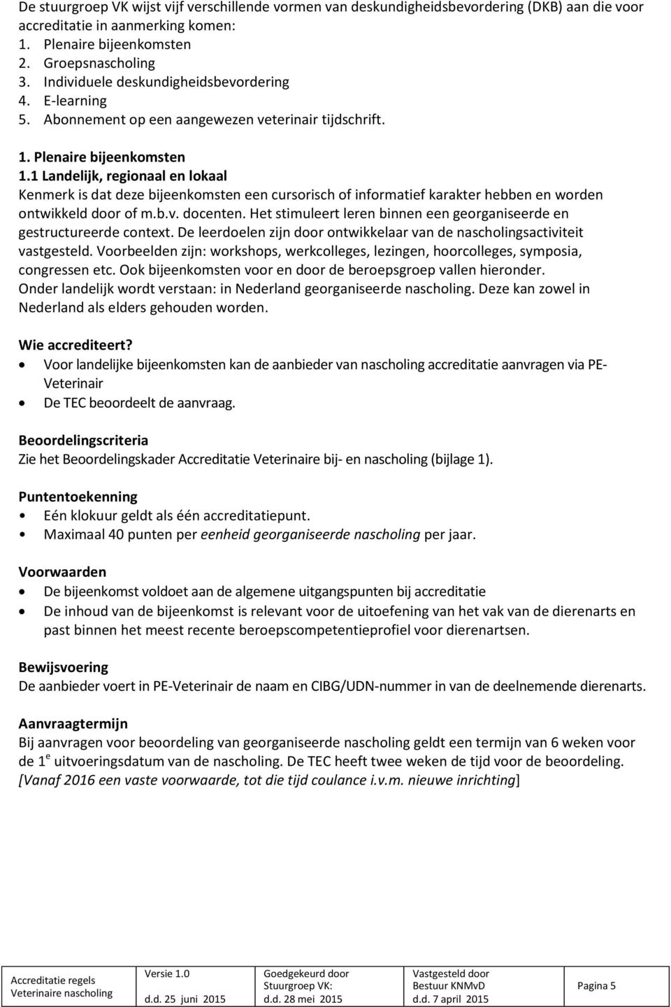 1 Landelijk, regionaal en lokaal Kenmerk is dat deze bijeenkomsten een cursorisch of informatief karakter hebben en worden ontwikkeld door of m.b.v. docenten.