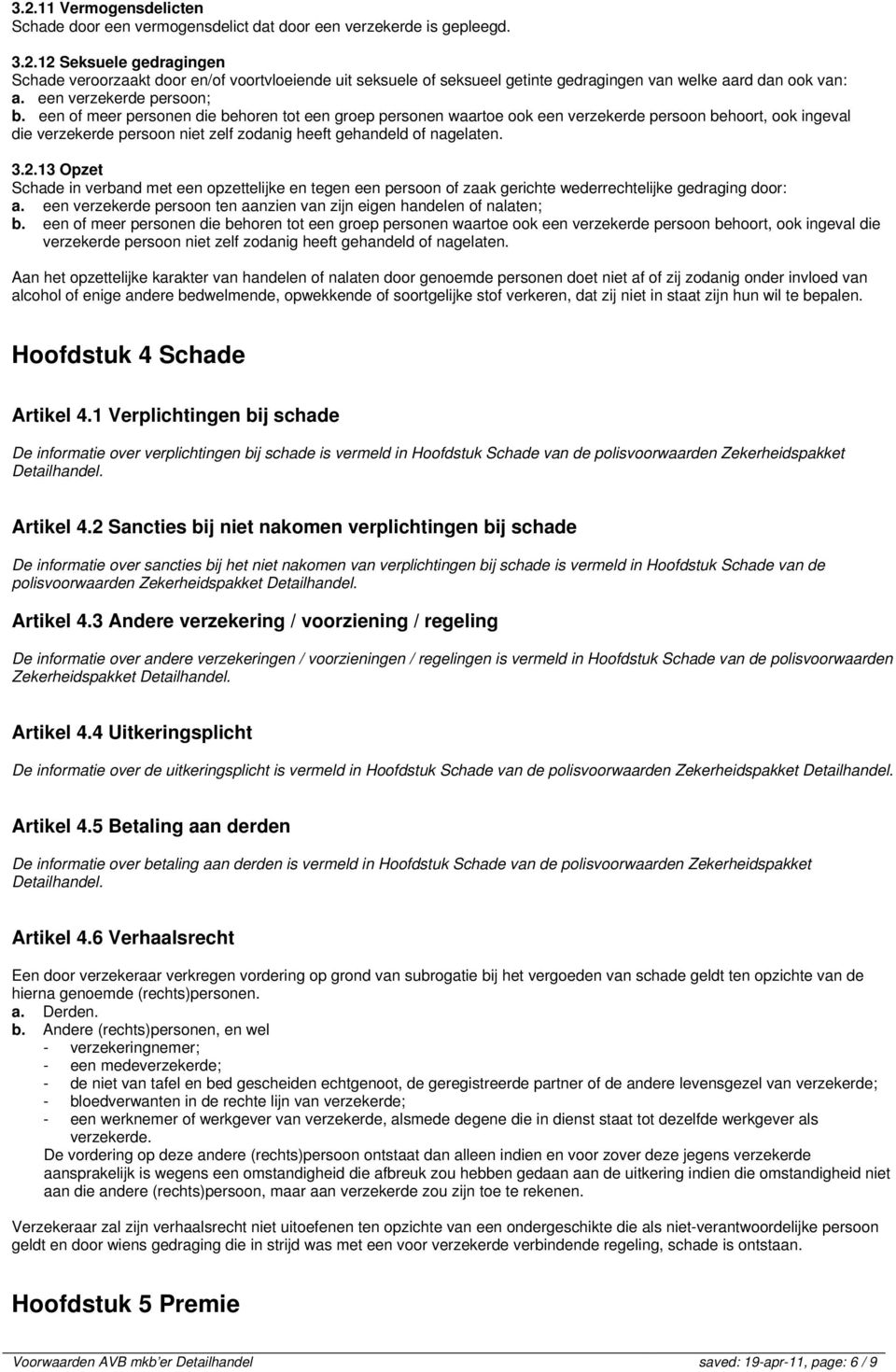 een of meer personen die behoren tot een groep personen waartoe ook een verzekerde persoon behoort, ook ingeval die verzekerde persoon niet zelf zodanig heeft gehandeld of nagelaten. 3.2.