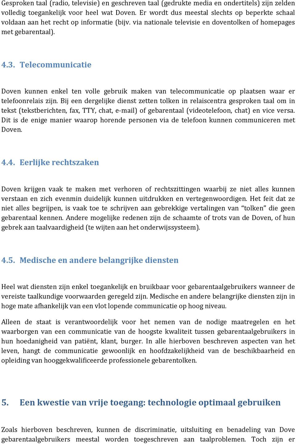 Telecommunicatie Doven kunnen enkel ten volle gebruik maken van telecommunicatie op plaatsen waar er telefoonrelais zijn.