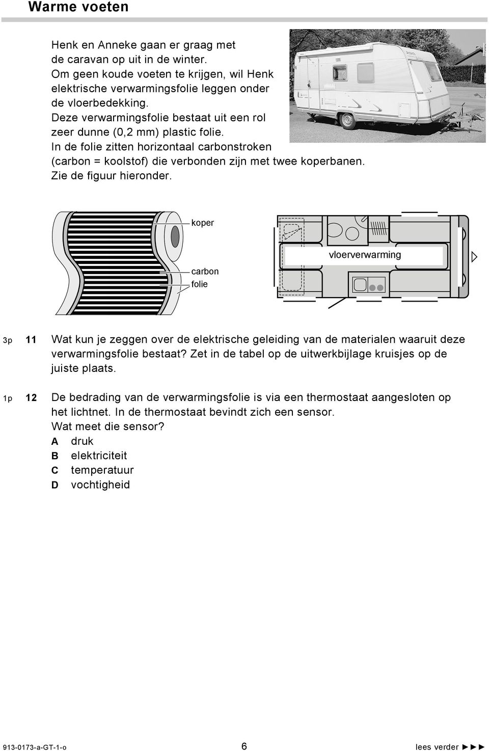 Zie de figuur hieronder. koper carbon folie vloerverwarming 3p 11 Wat kun je zeggen over de elektrische geleiding van de materialen waaruit deze verwarmingsfolie bestaat?