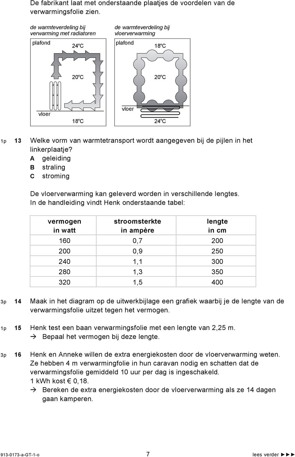 bij de pijlen in het linkerplaatje? A geleiding B straling C stroming De vloerverwarming kan geleverd worden in verschillende lengtes.