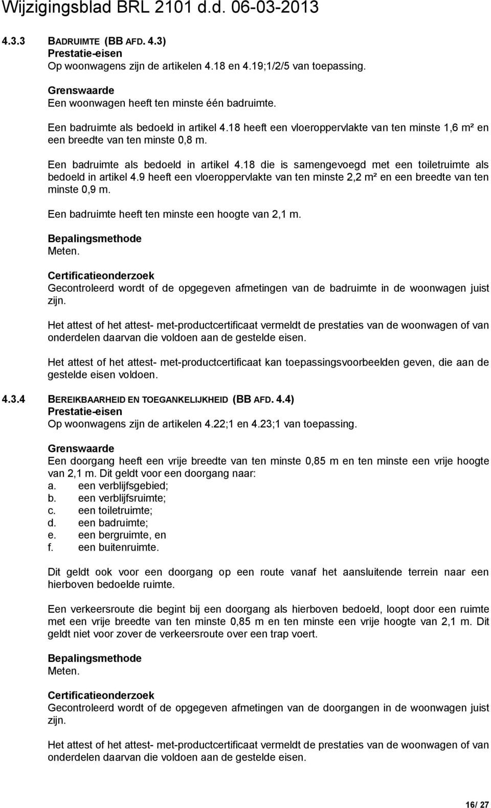 9 heeft een vloeroppervlakte van ten minste 2,2 m² en een breedte van ten minste 0,9 m. Een badruimte heeft ten minste een hoogte van 2,1 m. Meten.