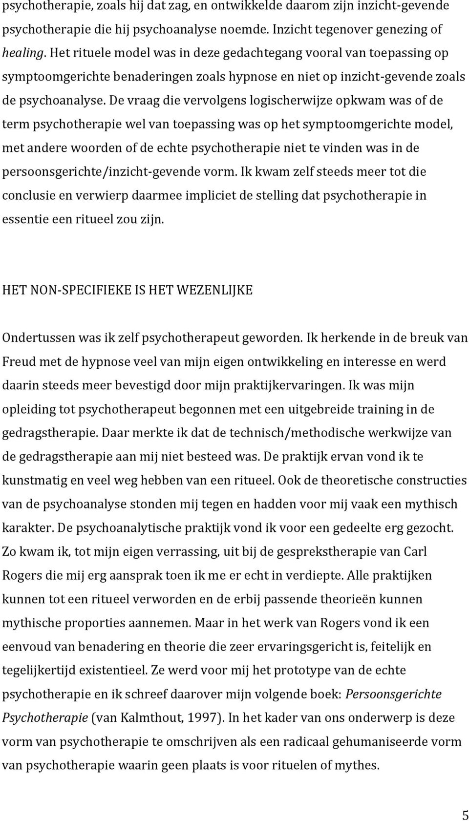 De vraag die vervolgens logischerwijze opkwam was of de term psychotherapie wel van toepassing was op het symptoomgerichte model, met andere woorden of de echte psychotherapie niet te vinden was in