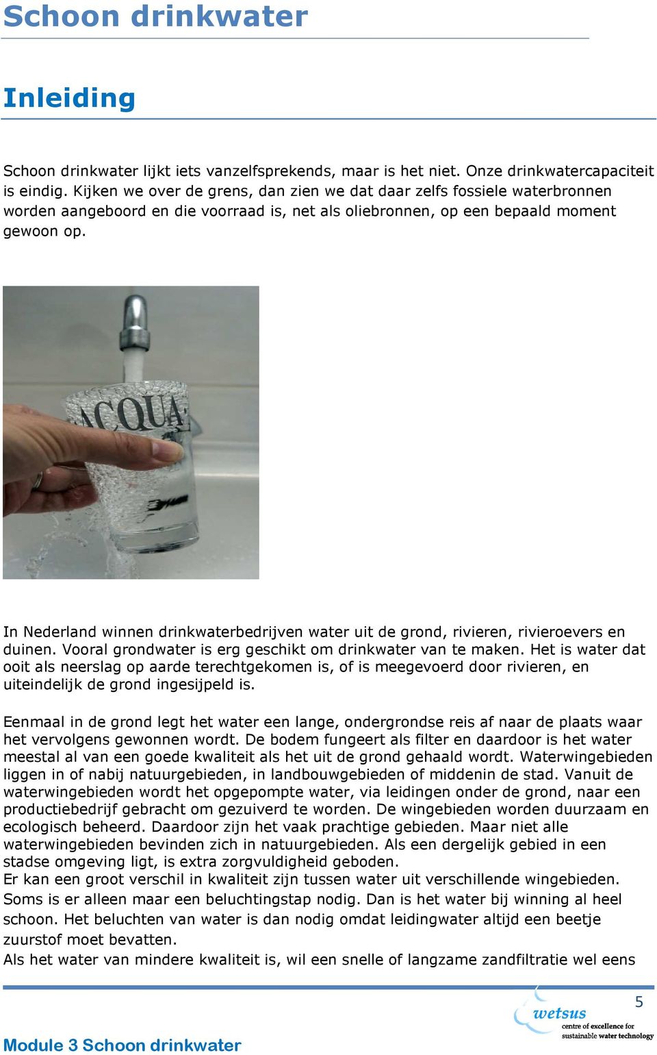 In Nederland winnen drinkwaterbedrijven water uit de grond, rivieren, rivieroevers en duinen. Vooral grondwater is erg geschikt om drinkwater van te maken.