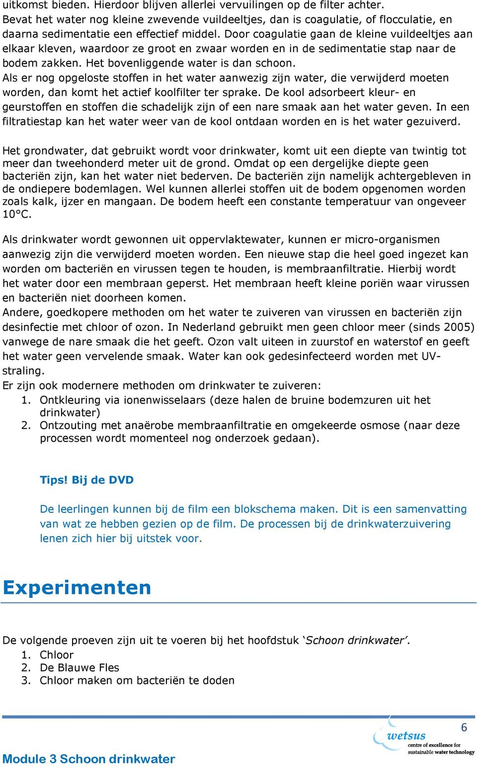 Door coagulatie gaan de kleine vuildeeltjes aan elkaar kleven, waardoor ze groot en zwaar worden en in de sedimentatie stap naar de bodem zakken. Het bovenliggende water is dan schoon.