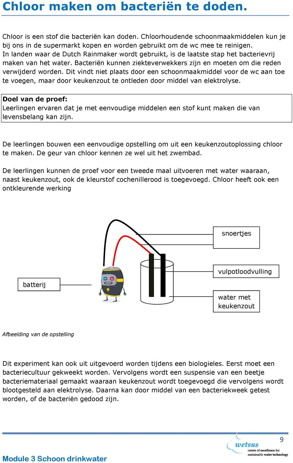 Dit vindt niet plaats door een schoonmaakmiddel voor de wc aan toe te voegen, maar door keukenzout te ontleden door middel van elektrolyse.