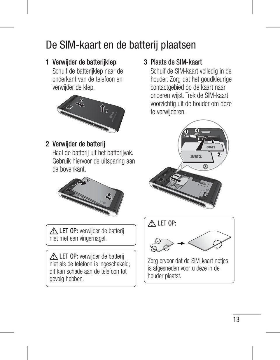 Trek de SIM-kaart voorzichtig uit de houder om deze te verwijderen. 2 Verwijder de batterij Haal de batterij uit het batterijvak. Gebruik hiervoor de uitsparing aan de bovenkant.